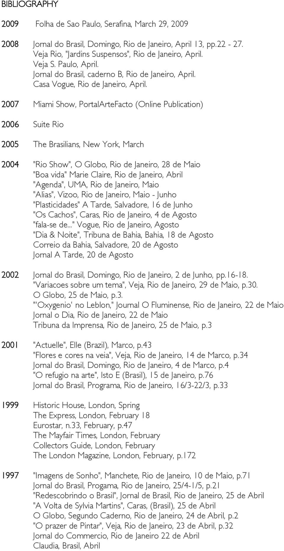 2007 Miami Show, PortalArteFacto (Online Publication) 2006 Suite Rio 2005 The Brasilians, New York, March 2004 "Rio Show", O Globo, Rio de Janeiro, 28 de Maio "Boa vida" Marie Claire, Rio de Janeiro,