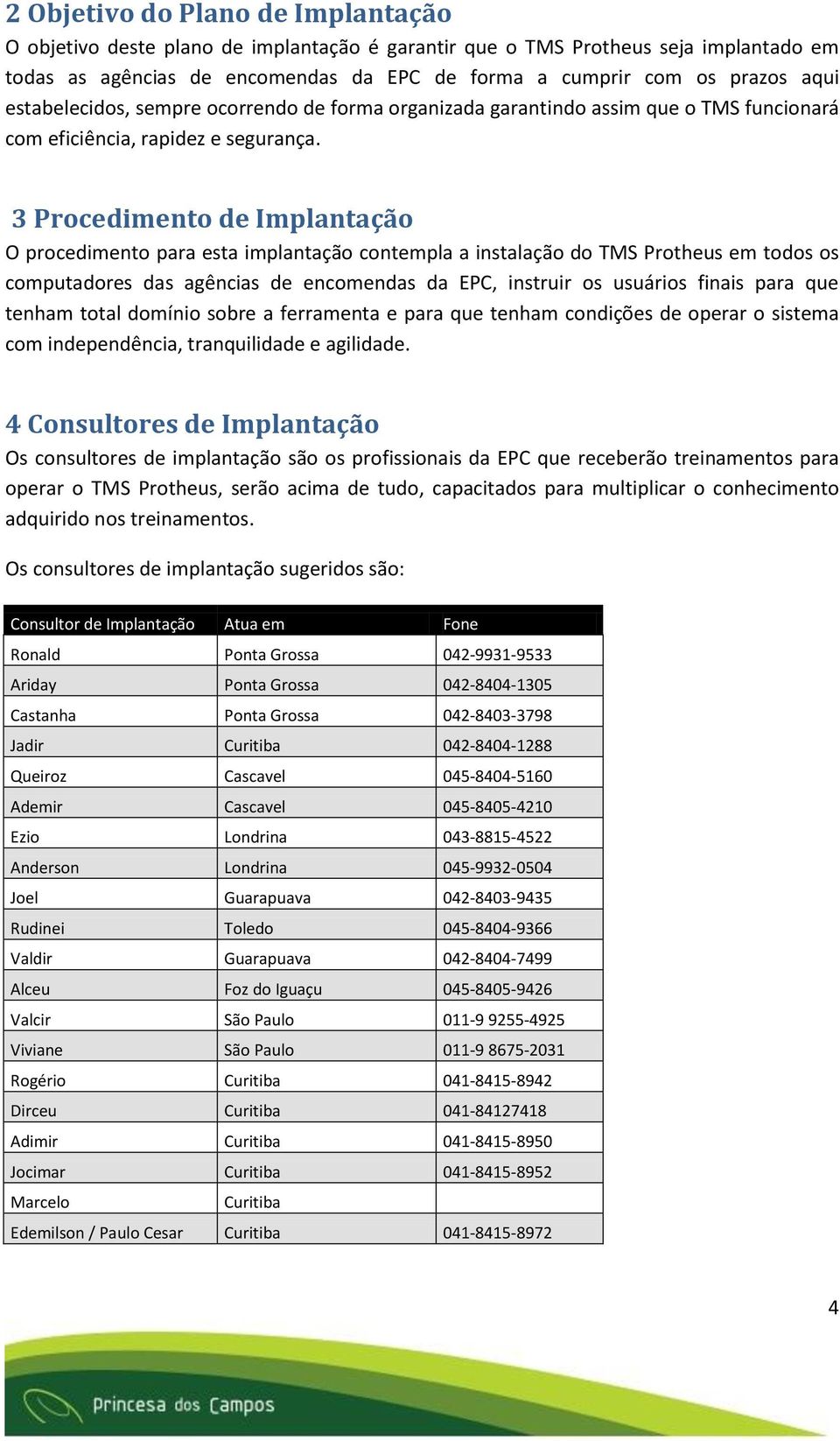 3 Procedimento de Implantação O procedimento para esta implantação contempla a instalação do TMS Protheus em todos os computadores das agências de encomendas da EPC, instruir os usuários finais para