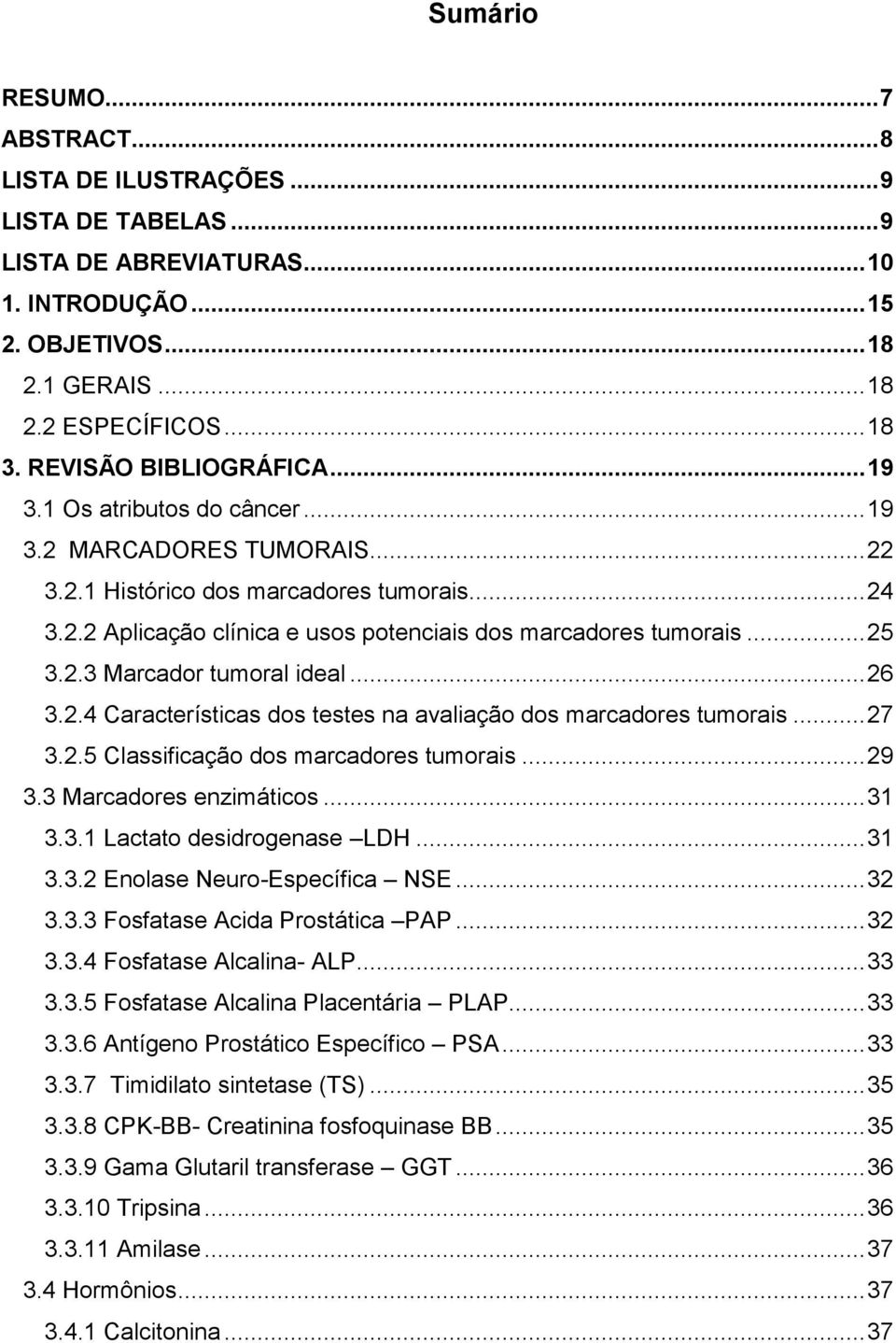 .. 24 3.2.2 Aplicação clínica e usos potenciais dos marcadores tumorais... 25 3.2.3 Marcador tumoral ideal... 26 3.2.4 Características dos testes na avaliação dos marcadores tumorais... 27 3.2.5 Classificação dos marcadores tumorais.