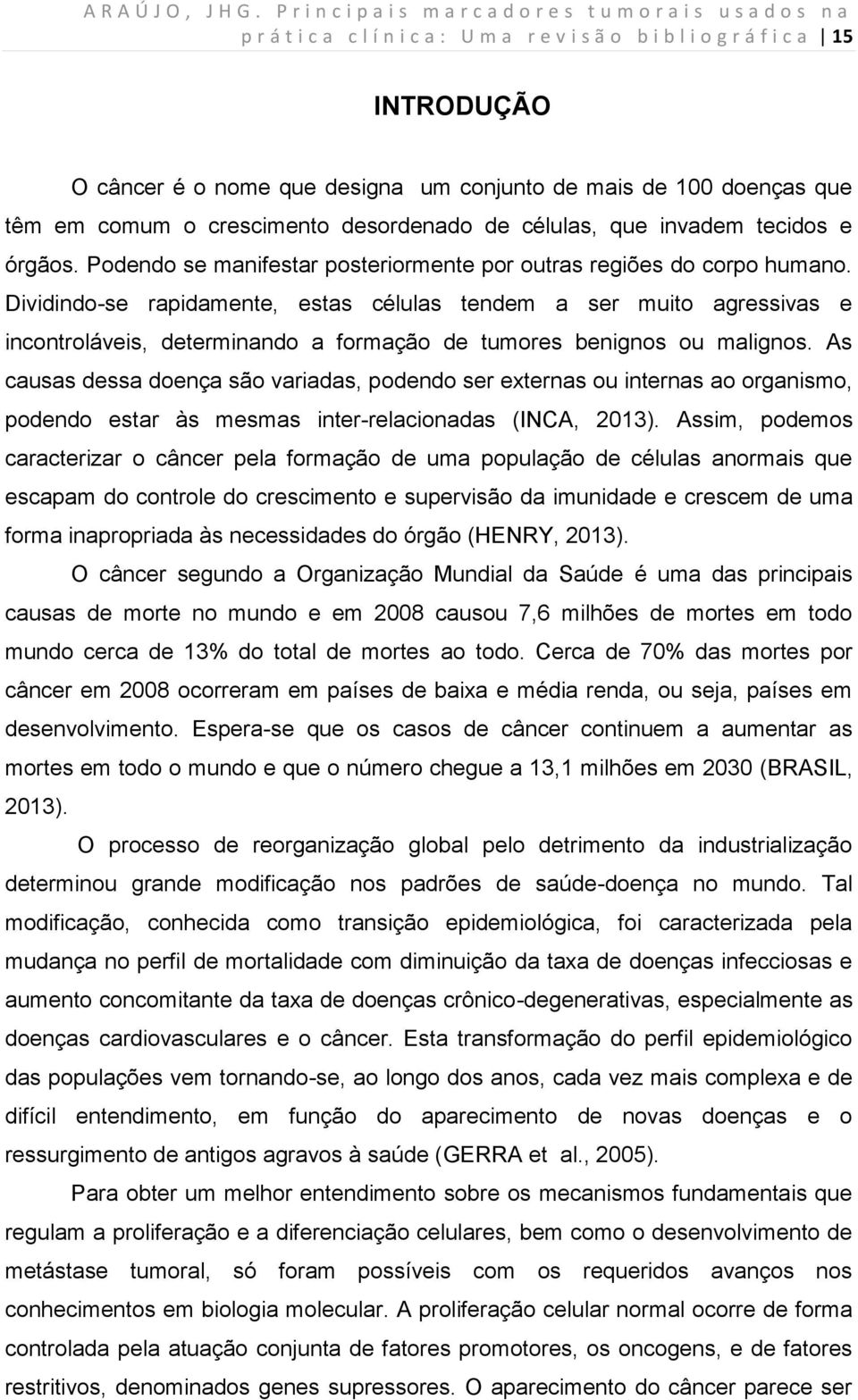 Dividindo-se rapidamente, estas células tendem a ser muito agressivas e incontroláveis, determinando a formação de tumores benignos ou malignos.