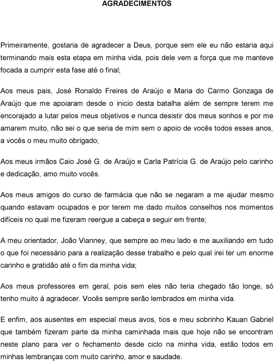 inicio desta batalha além de sempre terem me encorajado a lutar pelos meus objetivos e nunca desistir dos meus sonhos e por me amarem muito, não sei o que seria de mim sem o apoio de vocês todos