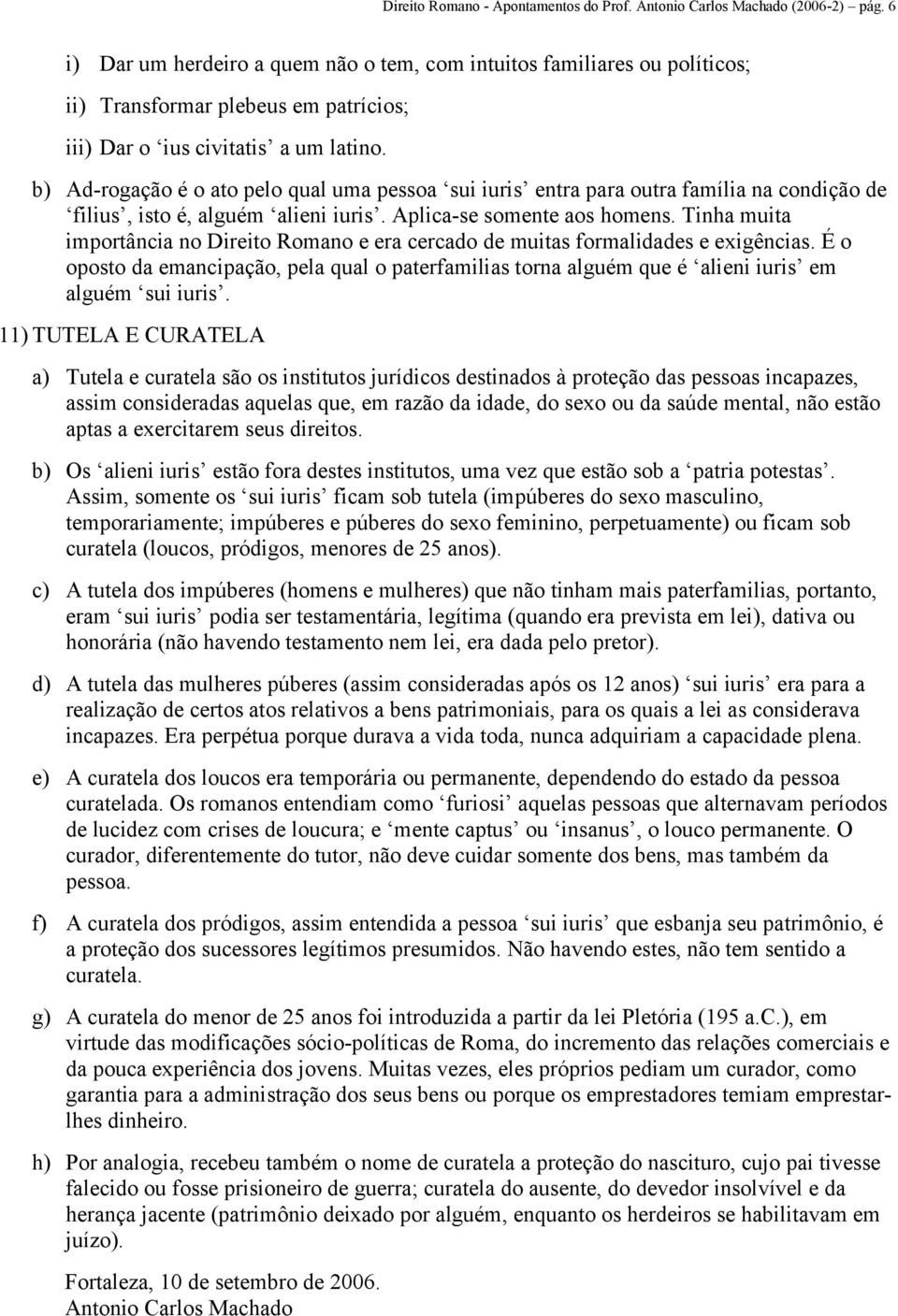 b) Ad-rogação é o ato pelo qual uma pessoa sui iuris entra para outra família na condição de filius, isto é, alguém alieni iuris. Aplica-se somente aos homens.