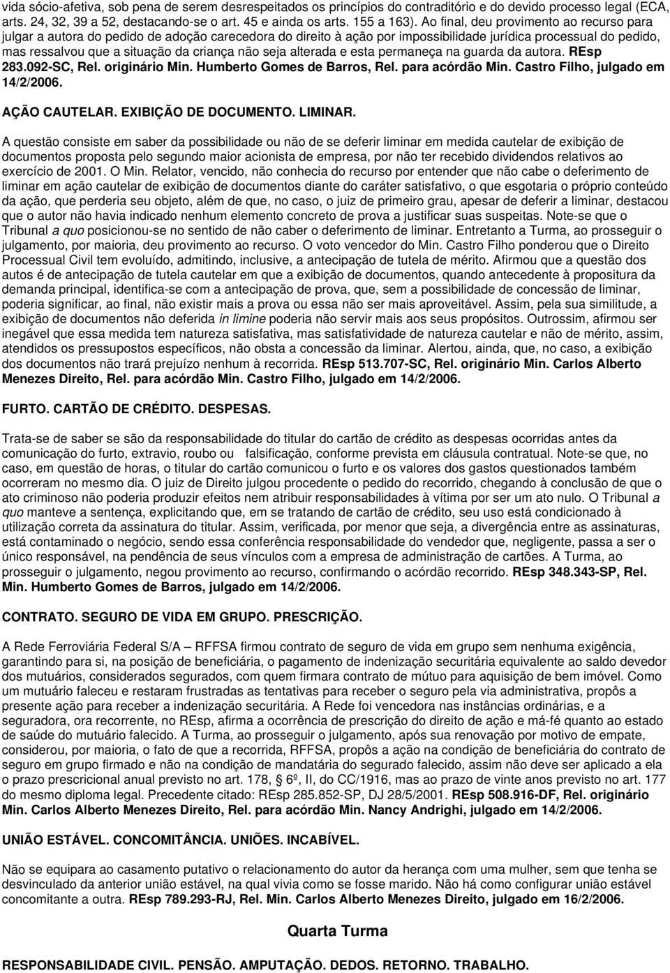 não seja alterada e esta permaneça na guarda da autora. REsp 283.092-SC, Rel. originário Min. Humberto Gomes de Barros, Rel. para acórdão Min. Castro Filho, julgado em 14/2/2006. AÇÃO CAUTELAR.