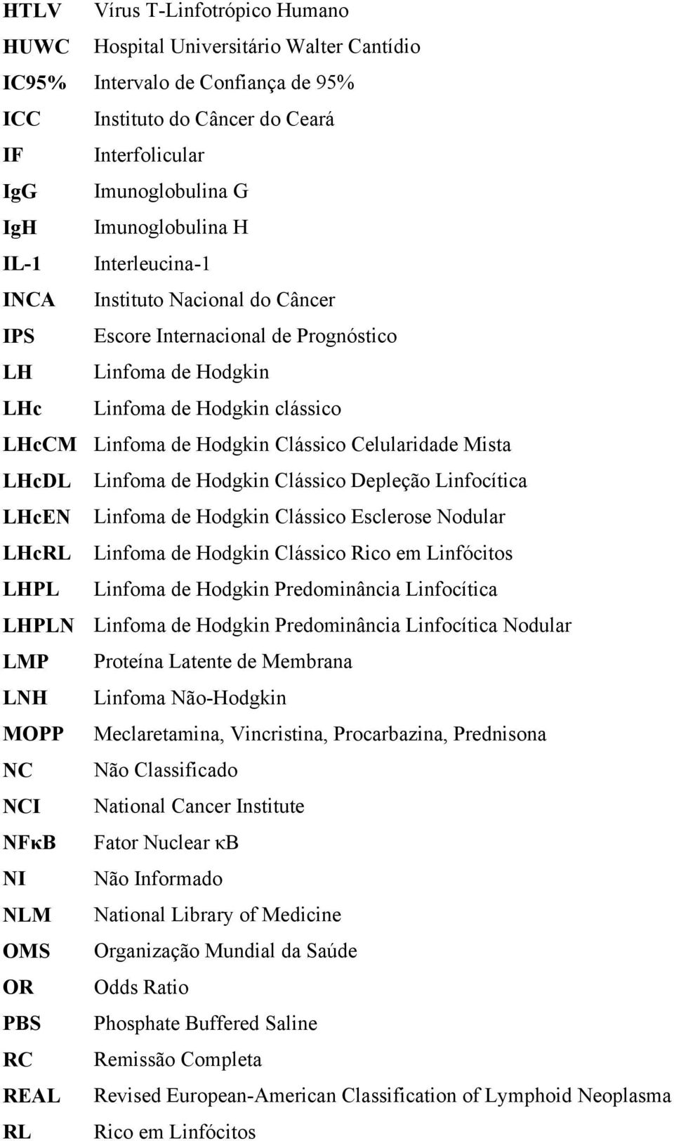 Celularidade Mista LHcDL Linfoma de Hodgkin Clássico Depleção Linfocítica LHcEN Linfoma de Hodgkin Clássico Esclerose Nodular LHcRL Linfoma de Hodgkin Clássico Rico em Linfócitos LHPL Linfoma de