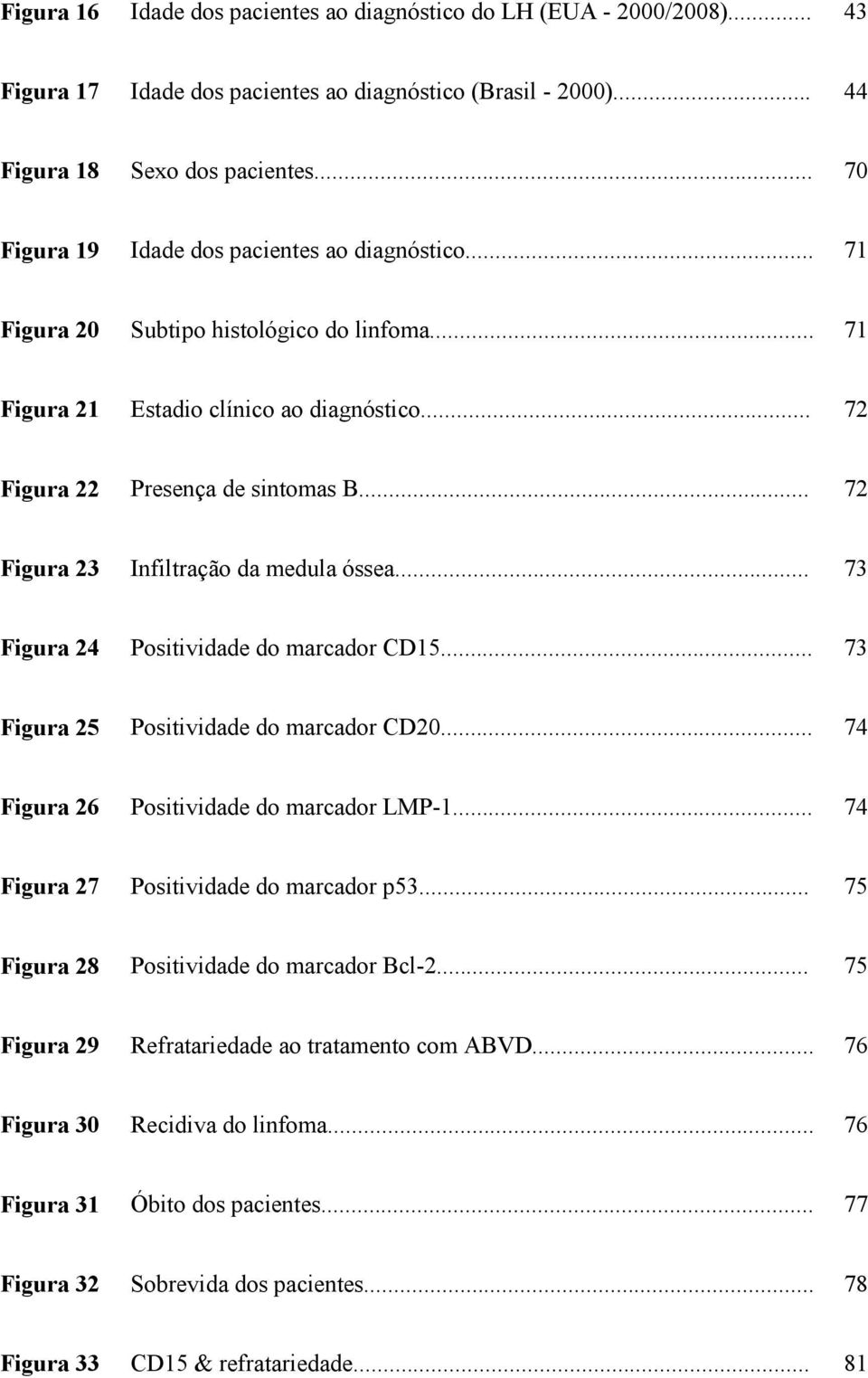 .. 72 Figura 23 Infiltração da medula óssea... 73 Figura 24 Positividade do marcador CD15... 73 Figura 25 Positividade do marcador CD20... 74 Figura 26 Positividade do marcador LMP-1.