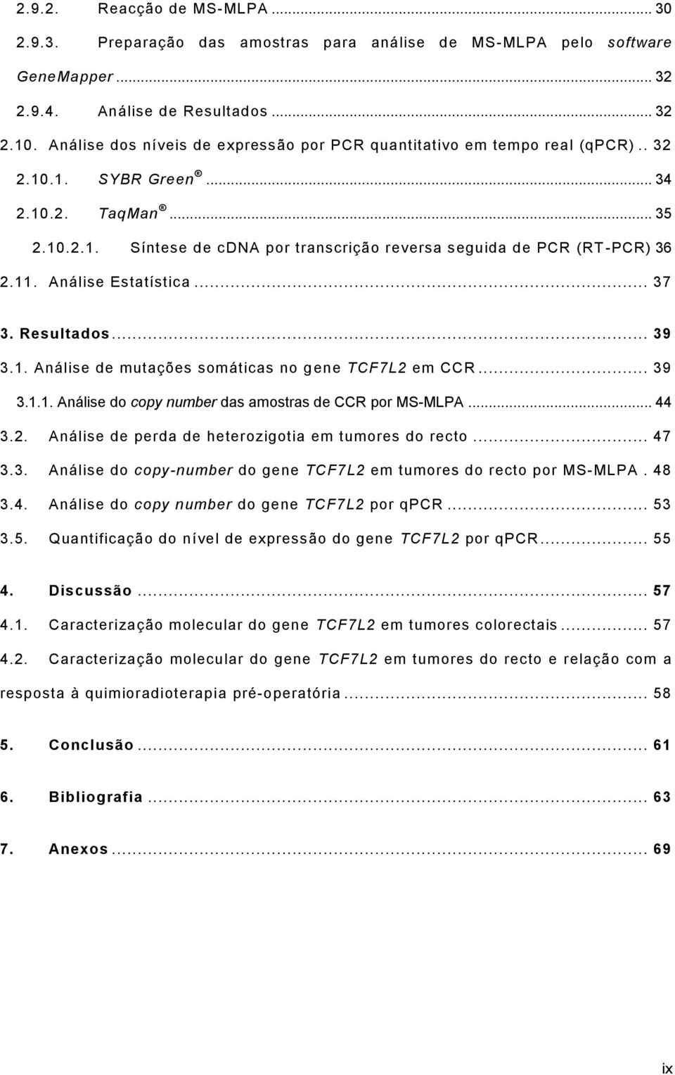 11. Análise Estatística... 37 3. Resultados... 39 3.1. Análise de mutações somáticas no gene TCF7L2 em CCR... 39 3.1.1. Análise do copy number das amostras de CCR por MS-MLPA... 44 3.2. Análise de perda de heterozigotia em tumores do recto.