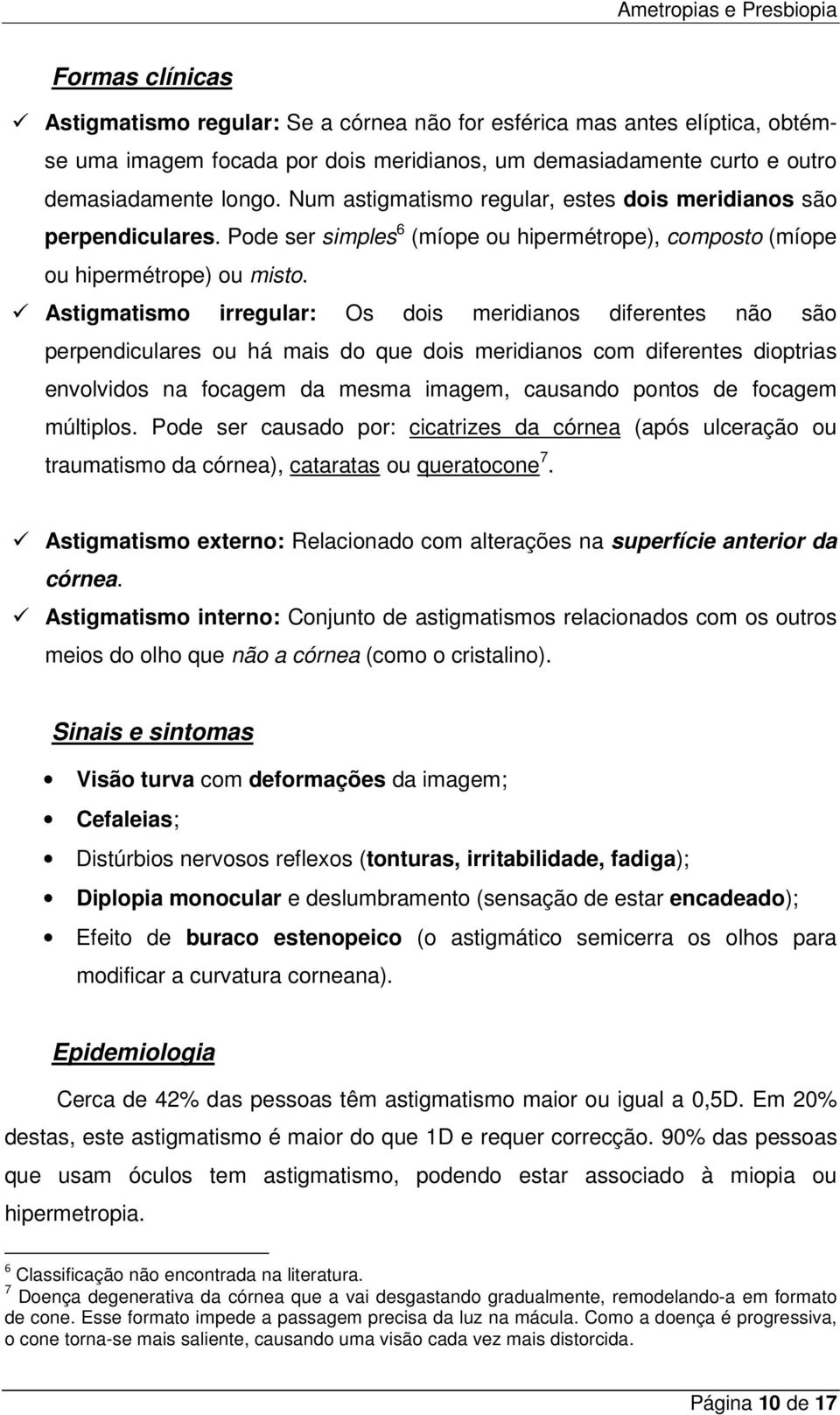 Astigmatismo irregular: Os dois meridianos diferentes não são perpendiculares ou há mais do que dois meridianos com diferentes dioptrias envolvidos na focagem da mesma imagem, causando pontos de