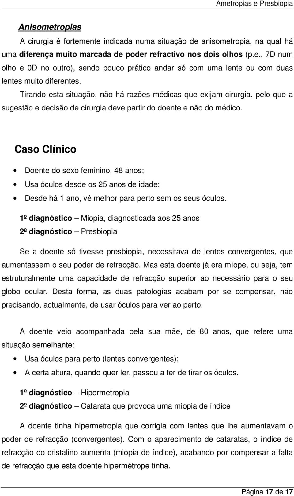 Caso Clínico Doente do sexo feminino, 48 anos; Usa óculos desde os 25 anos de idade; Desde há 1 ano, vê melhor para perto sem os seus óculos.