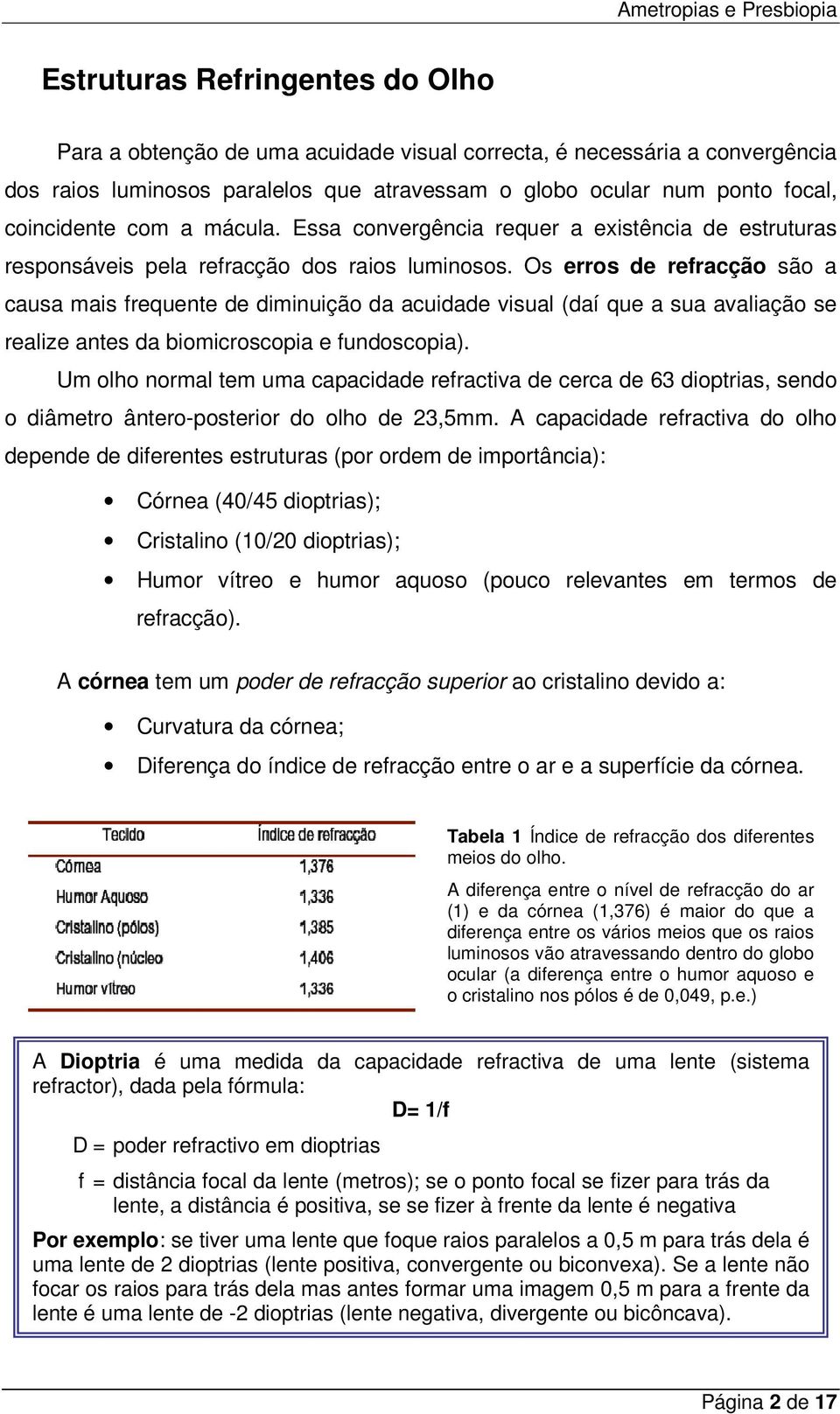 Os erros de refracção são a causa mais frequente de diminuição da acuidade visual (daí que a sua avaliação se realize antes da biomicroscopia e fundoscopia).