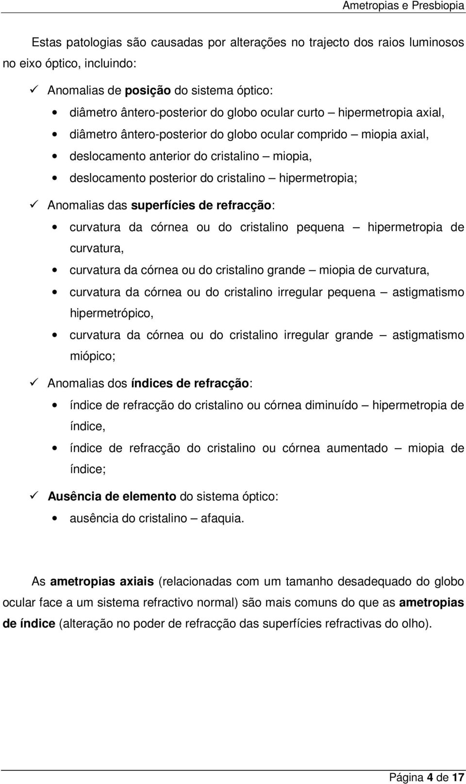 superfícies de refracção: curvatura da córnea ou do cristalino pequena hipermetropia de curvatura, curvatura da córnea ou do cristalino grande miopia de curvatura, curvatura da córnea ou do