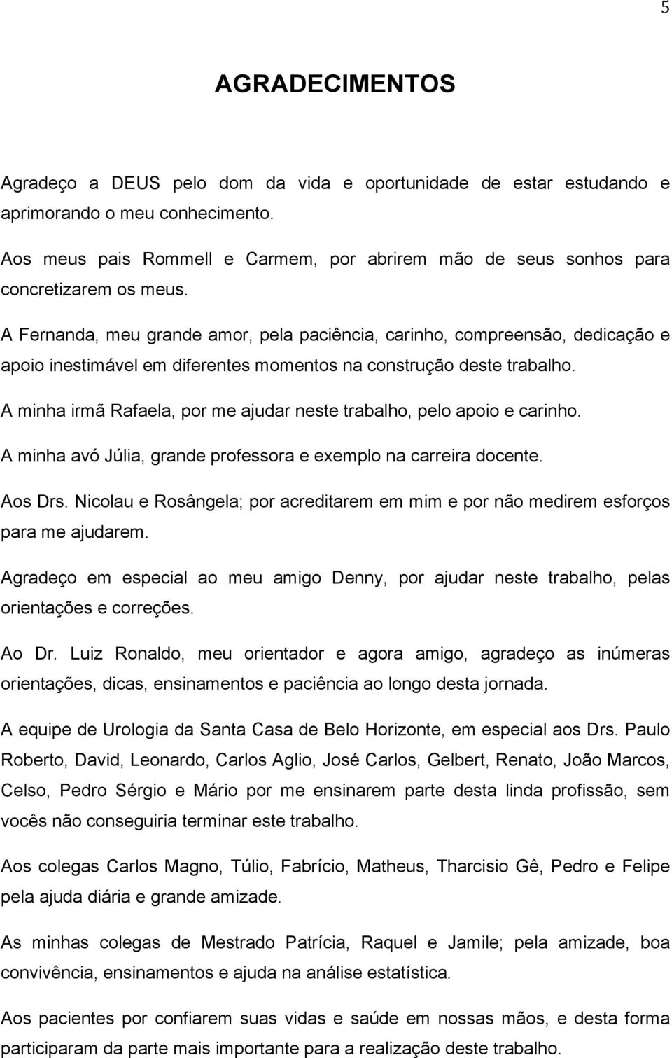 A Fernanda, meu grande amor, pela paciência, carinho, compreensão, dedicação e apoio inestimável em diferentes momentos na construção deste trabalho.