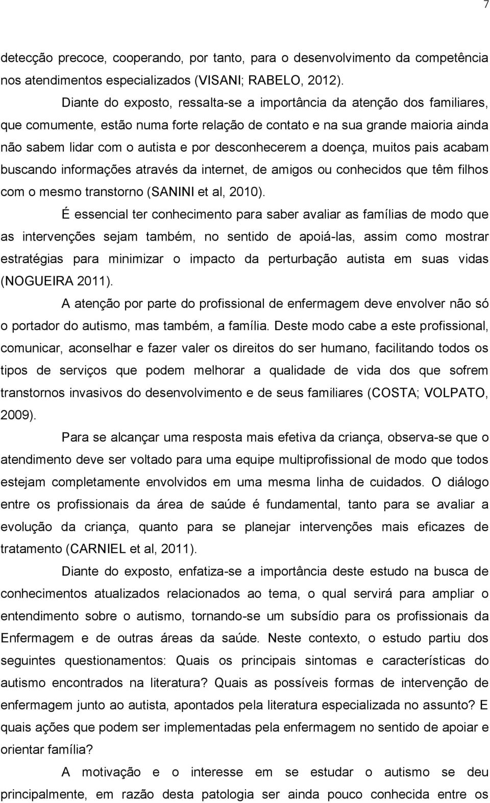 desconhecerem a doença, muitos pais acabam buscando informações através da internet, de amigos ou conhecidos que têm filhos com o mesmo transtorno (SANINI et al, 2010).