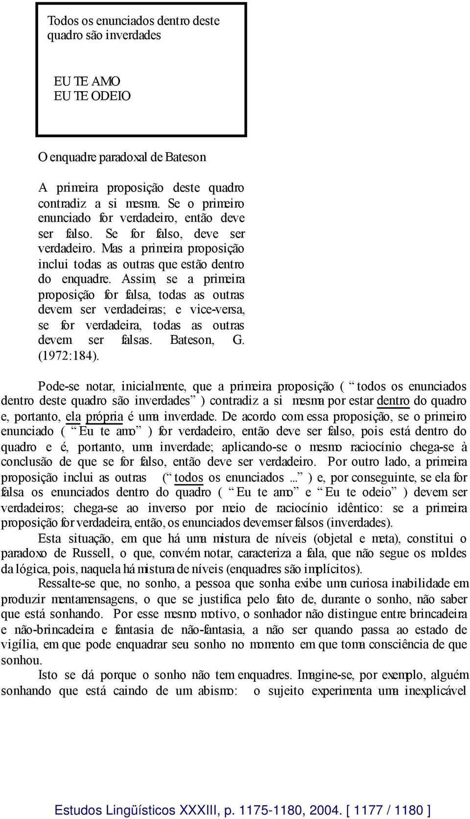 Assim, se a primeira proposição for falsa, todas as outras devem ser verdadeiras; e vice-versa, se for verdadeira, todas as outras devem ser falsas. Bateson, G. (1972:184).