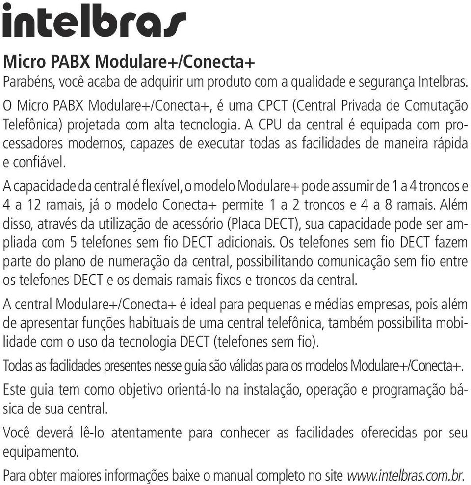 A CPU da central é equipada com processadores modernos, capazes de executar todas as facilidades de maneira rápida e confiável.