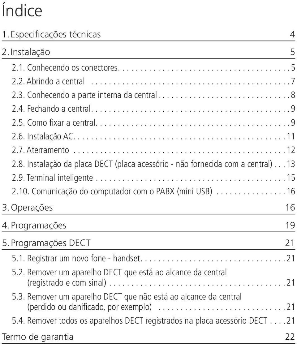 Comunicação do computador com o PABX (mini USB)...16 3. Operações 16 4. Programações 19 5. Programações DECT 21 5.1. Registrar um novo fone - handset...21 5.2. Remover um aparelho DECT que está ao alcance da central (registrado e com sinal).