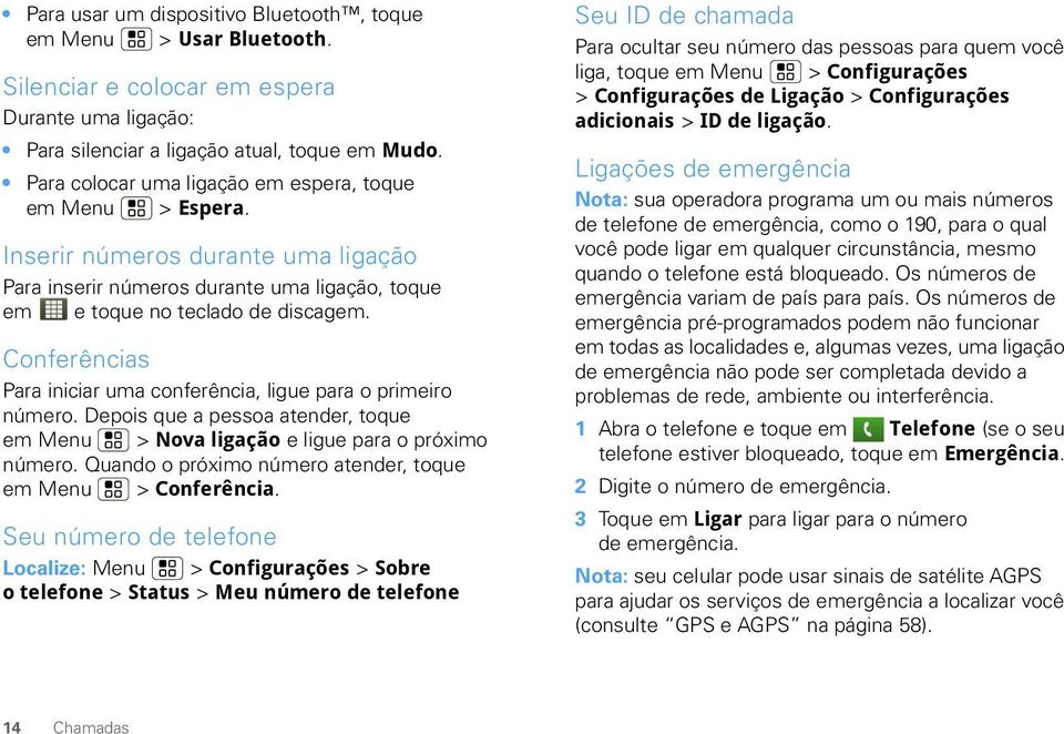 Conferências Para iniciar uma conferência, ligue para o primeiro número. Depois que a pessoa atender, toque em Menu > Nova ligação e ligue para o próximo número.