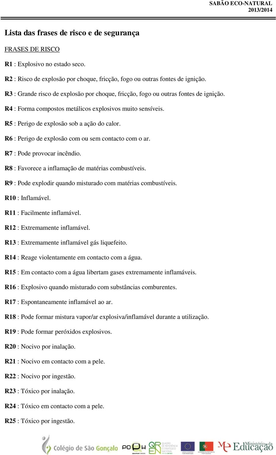 R6 : Perigo de explosão com ou sem contacto com o ar. R7 : Pode provocar incêndio. R8 : Favorece a inflamação de matérias combustíveis. R9 : Pode explodir quando misturado com matérias combustíveis.