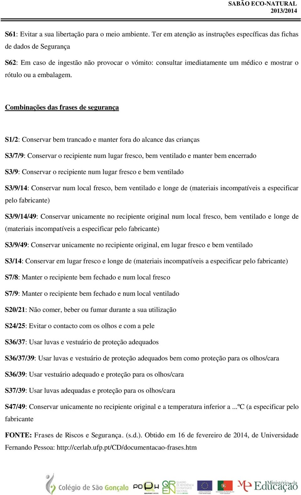 Combinações das frases de segurança S1/2: Conservar bem trancado e manter fora do alcance das crianças S3/7/9: Conservar o recipiente num lugar fresco, bem ventilado e manter bem encerrado S3/9: