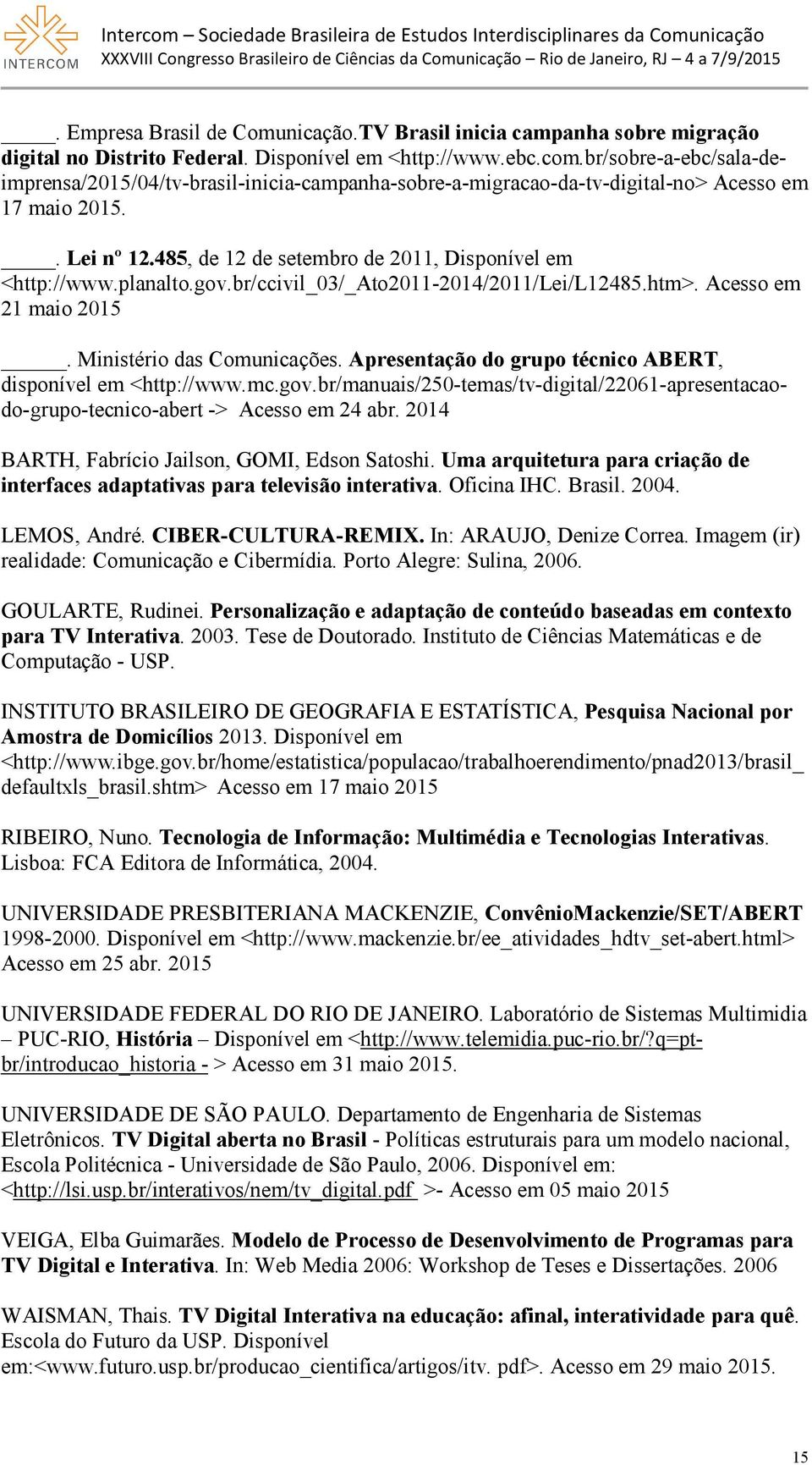 planalto.gov.br/ccivil_03/_ato2011-2014/2011/lei/l12485.htm>. Acesso em 21 maio 2015. Ministério das Comunicações. Apresentação do grupo técnico ABERT, disponível em <http://www.mc.gov.br/manuais/250-temas/tv-digital/22061-apresentacaodo-grupo-tecnico-abert -> Acesso em 24 abr.