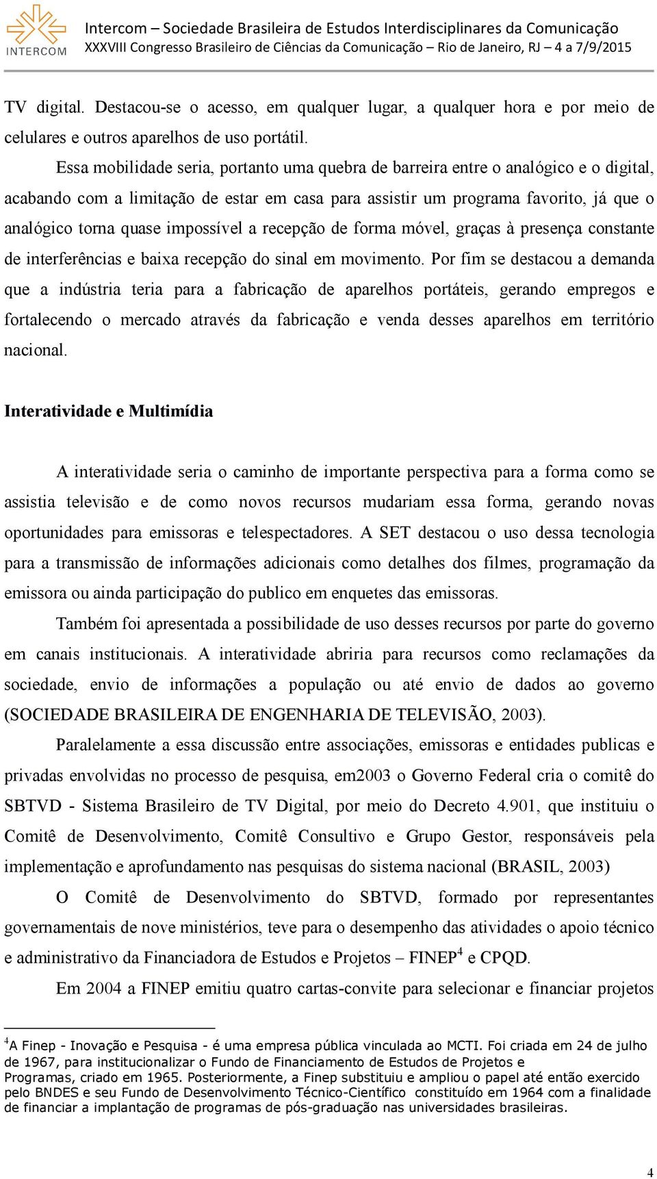 impossível a recepção de forma móvel, graças à presença constante de interferências e baixa recepção do sinal em movimento.