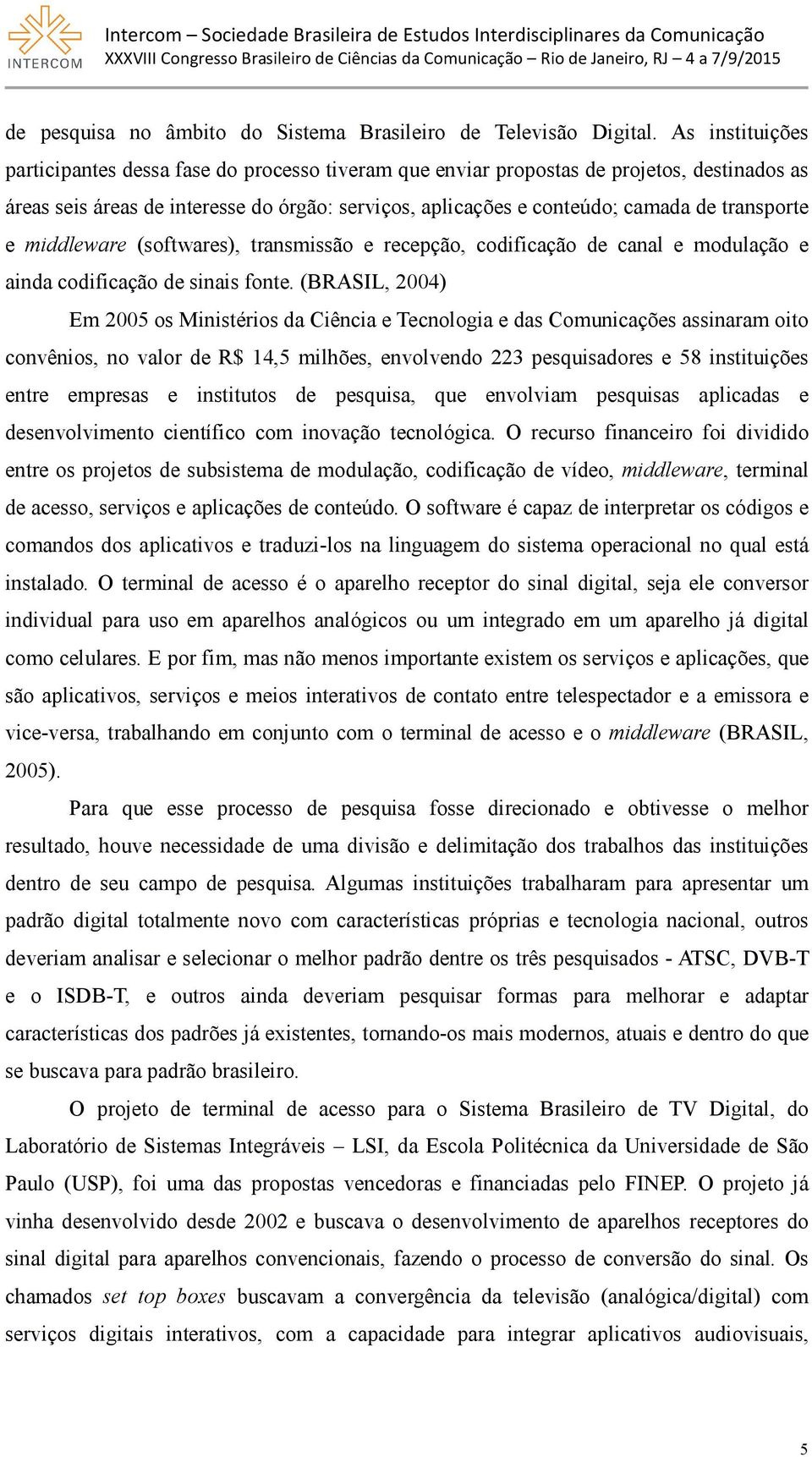 transporte e middleware (softwares), transmissão e recepção, codificação de canal e modulação e ainda codificação de sinais fonte.