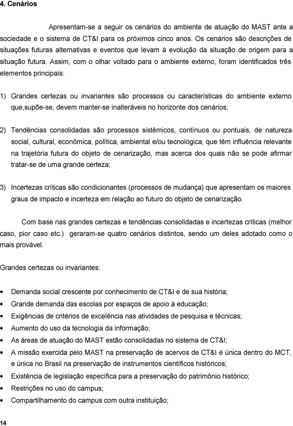 Assim, com o olhar voltado para o ambiente externo, foram identificados três elementos principais: 1) Grandes certezas ou invariantes são processos ou características do ambiente externo