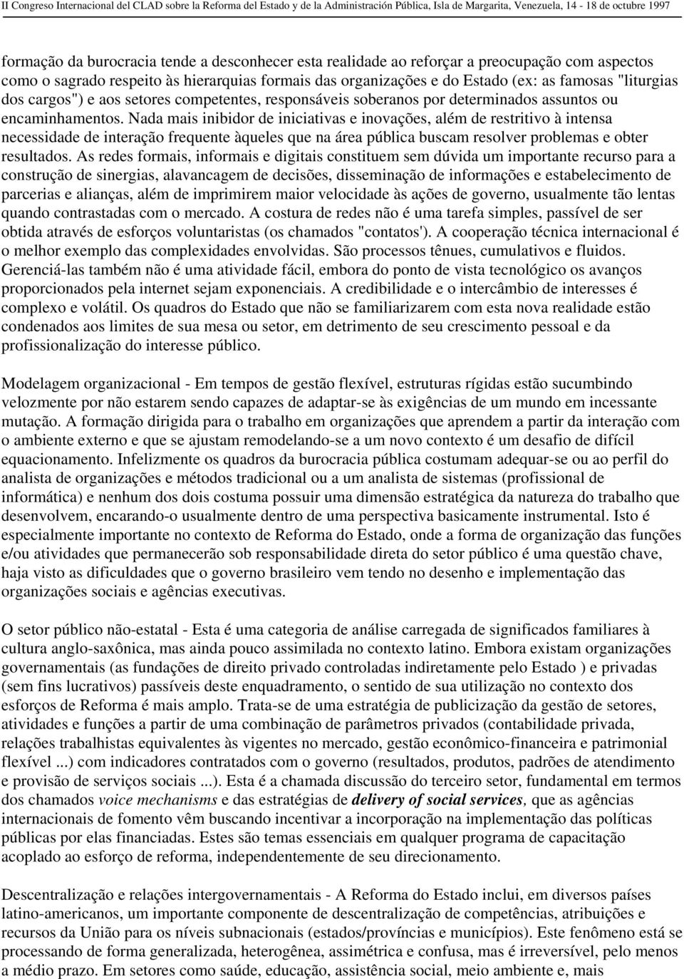 Nada mais inibidor de iniciativas e inovações, além de restritivo à intensa necessidade de interação frequente àqueles que na área pública buscam resolver problemas e obter resultados.