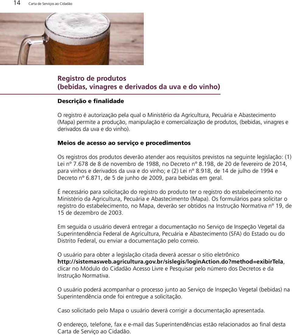 Meios de acesso ao serviço e procedimentos Os registros dos produtos deverão atender aos requisitos previstos na seguinte legislação: (1) Lei nº 7.678 de 8 de novembro de 1988, no Decreto nº 8.