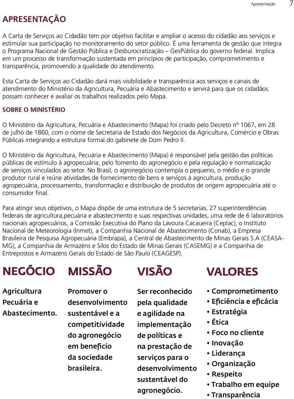 Implica em um processo de transformação sustentada em princípios de participação, comprometimento e transparência, promovendo a qualidade do atendimento.