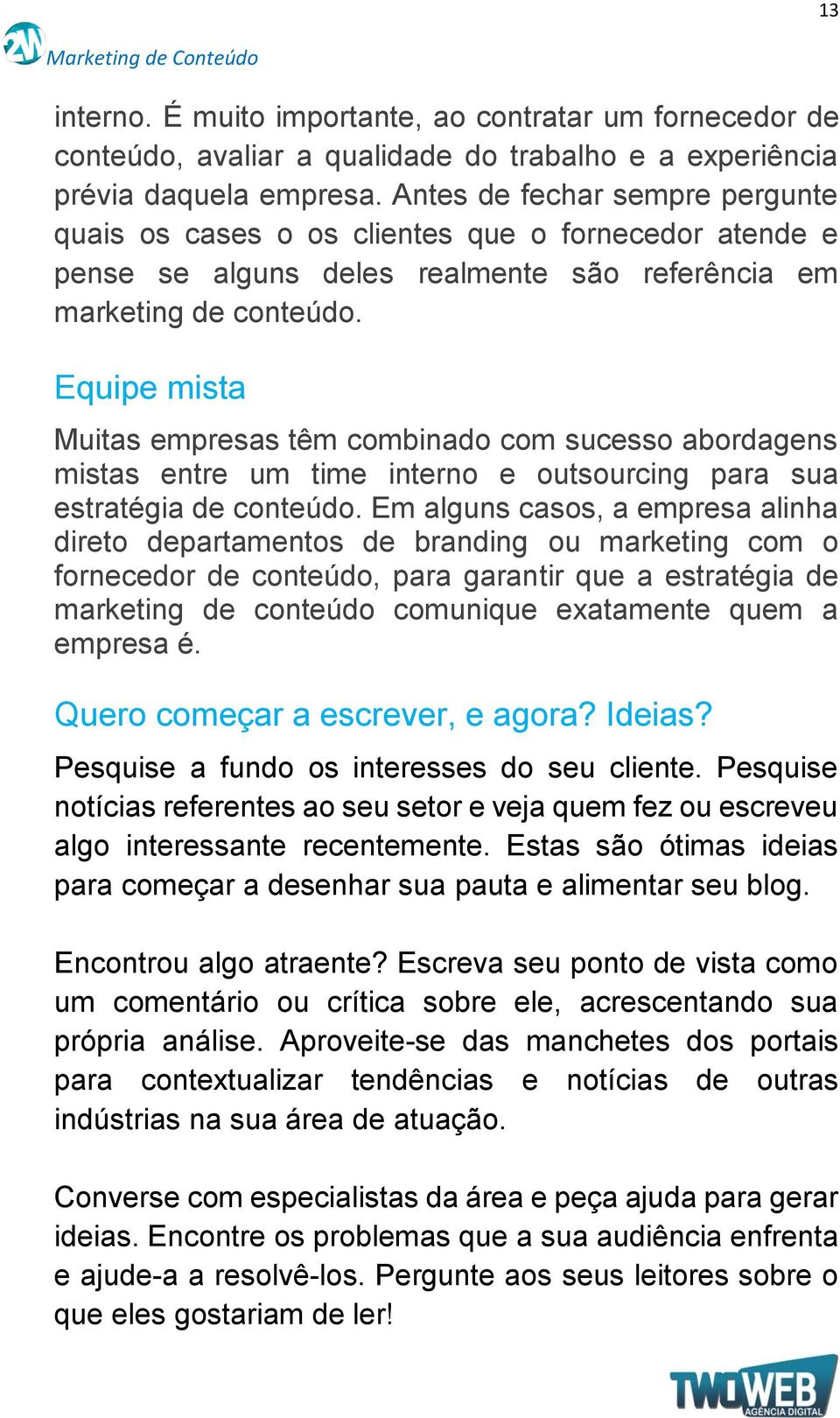 Equipe mista Muitas empresas têm combinado com sucesso abordagens mistas entre um time interno e outsourcing para sua estratégia de conteúdo.