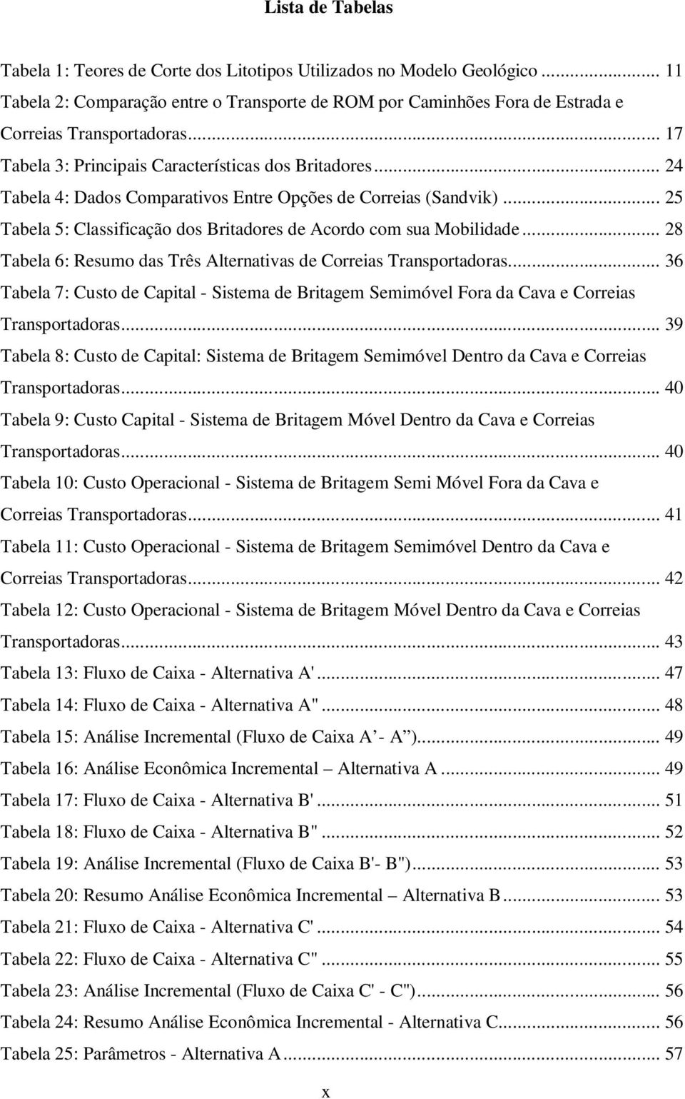 .. 28 Tabela 6: Resumo das Três Alternativas de Correias Transportadoras... 36 Tabela 7: Custo de Capital - Sistema de Britagem Semimóvel Fora da Cava e Correias Transportadoras.