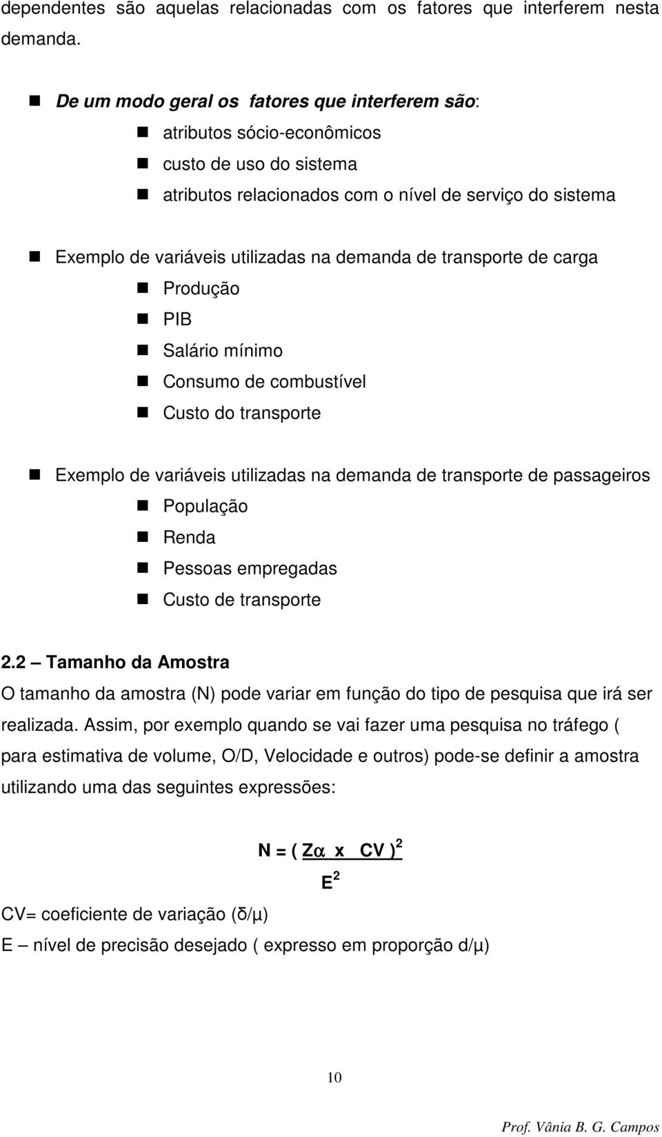 de transporte de carga Produção PIB Salário mínimo Consumo de combustível Custo do transporte Exemplo de variáveis utilizadas na demanda de transporte de passageiros População Renda Pessoas