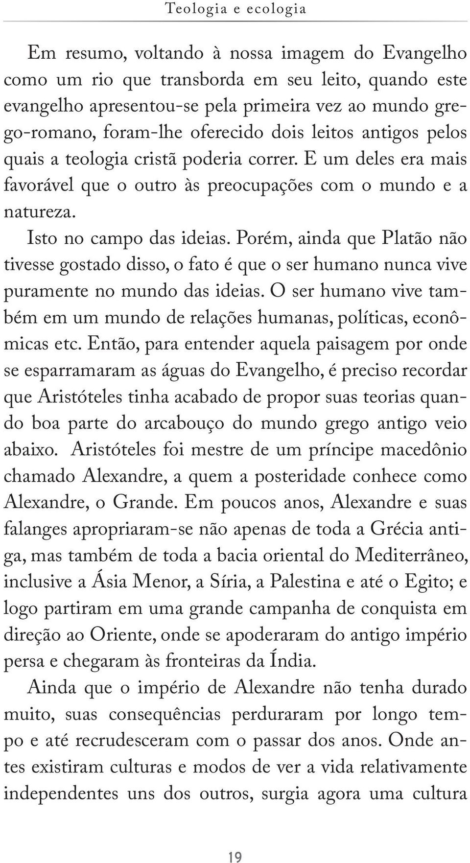 Porém, ainda que Platão não tivesse gostado disso, o fato é que o ser humano nunca vive puramente no mundo das ideias.