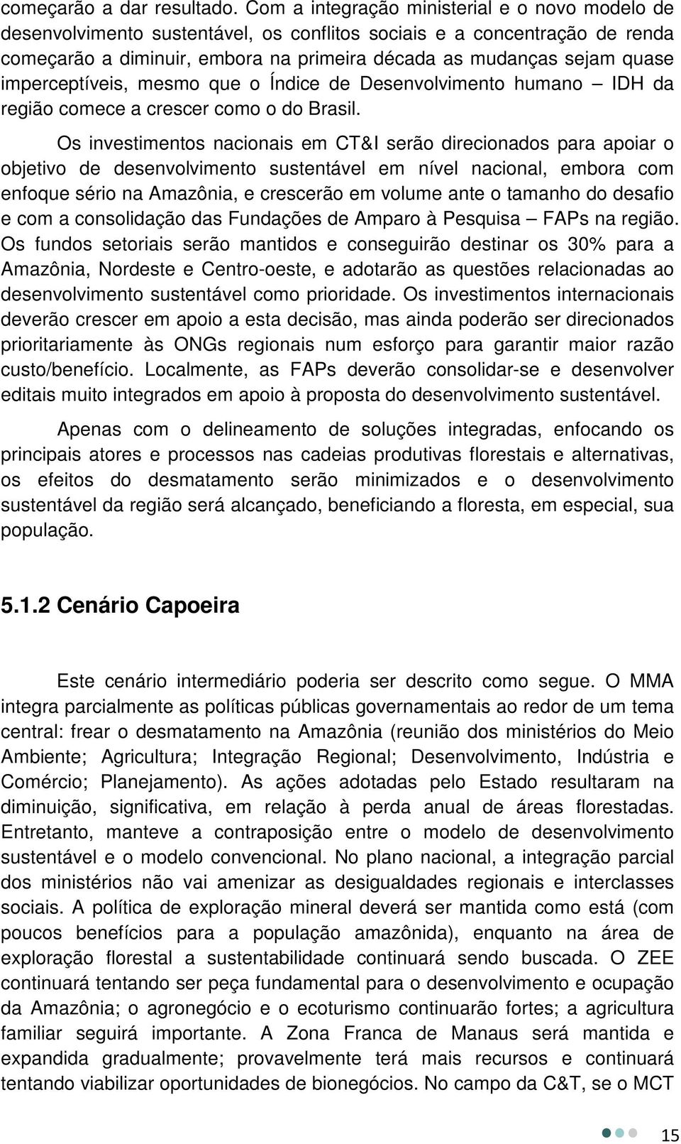 imperceptíveis, mesmo que o Índice de Desenvolvimento humano IDH da região comece a crescer como o do Brasil.