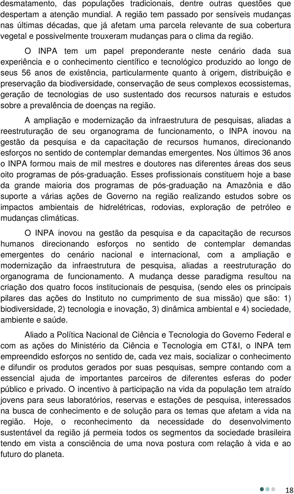 O INPA tem um papel preponderante neste cenário dada sua experiência e o conhecimento científico e tecnológico produzido ao longo de seus 56 anos de existência, particularmente quanto à origem,