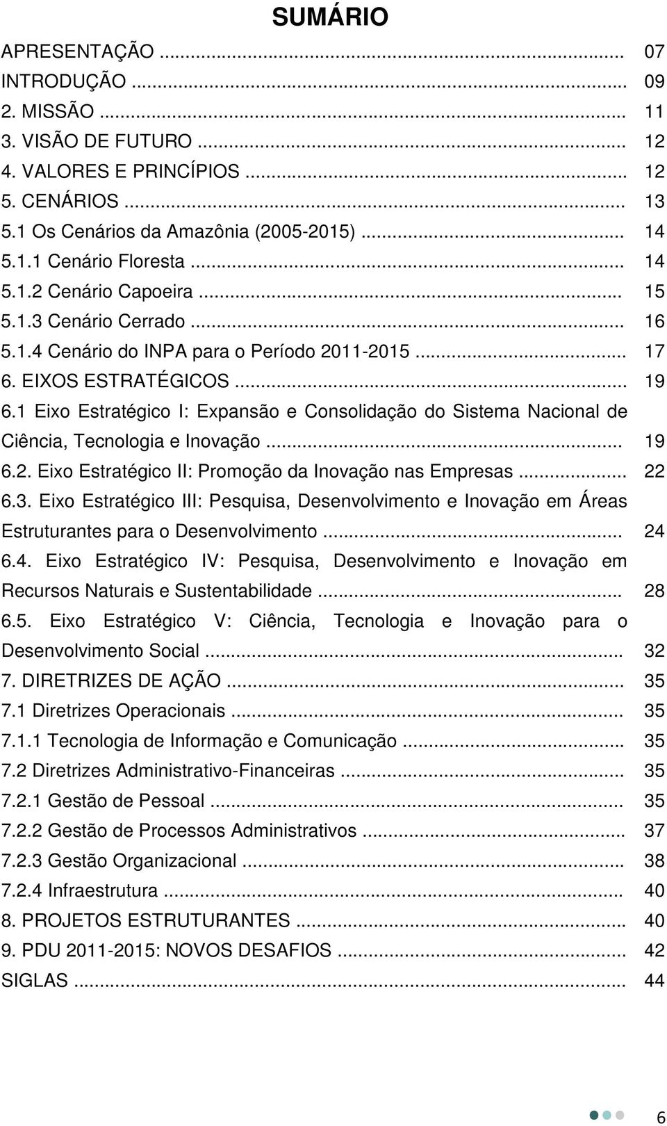 1 Eixo Estratégico I: Expansão e Consolidação do Sistema Nacional de Ciência, Tecnologia e Inovação... 19 6.2. Eixo Estratégico II: Promoção da Inovação nas Empresas... 22 6.3.