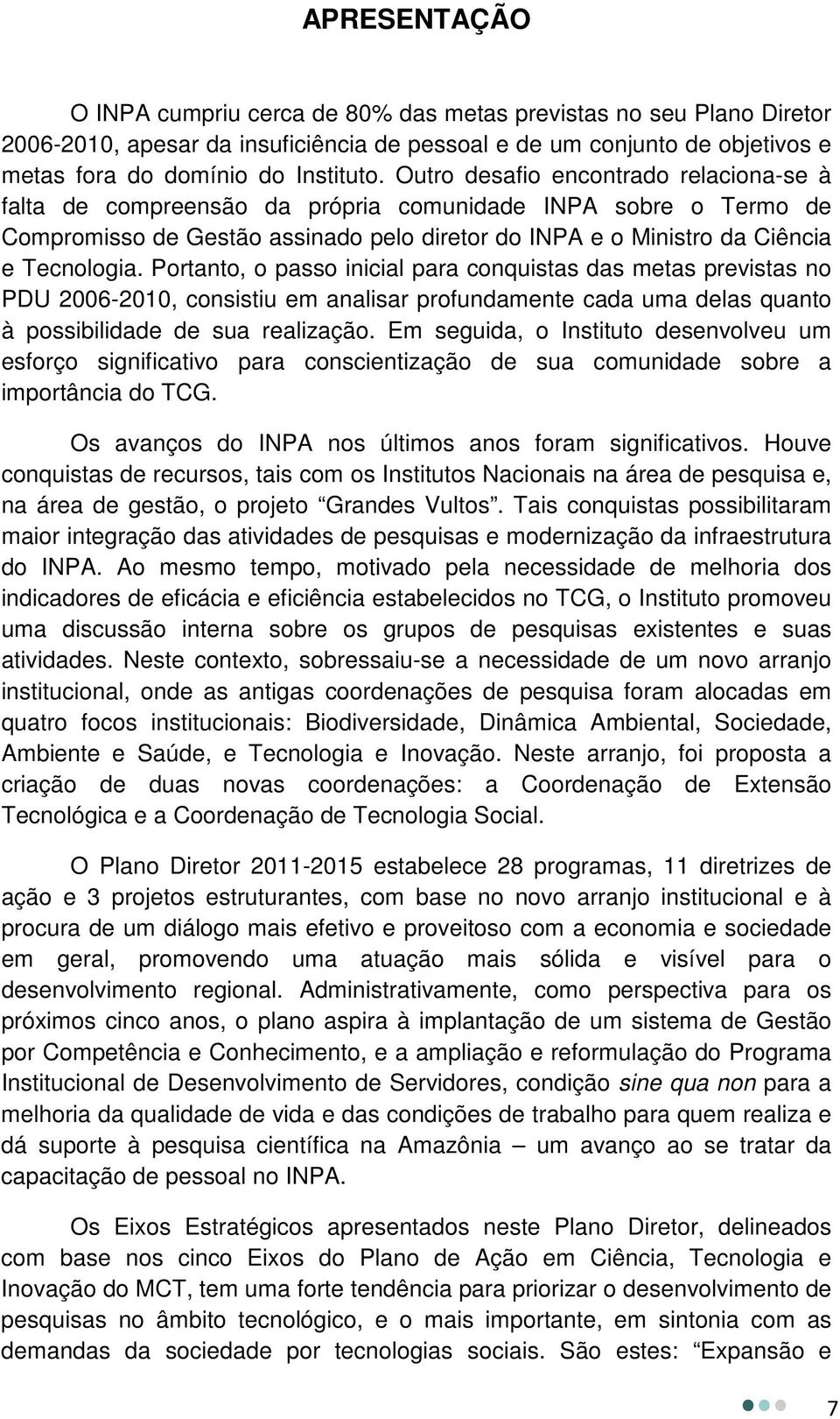 Portanto, o passo inicial para conquistas das metas previstas no PDU 2006-2010, consistiu em analisar profundamente cada uma delas quanto à possibilidade de sua realização.