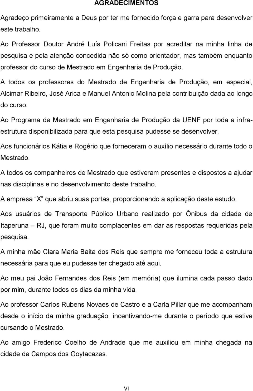 Engenharia de Produção. A todos os professores do Mestrado de Engenharia de Produção, em especial, Alcimar Ribeiro, José Arica e Manuel Antonio Molina pela contribuição dada ao longo do curso.