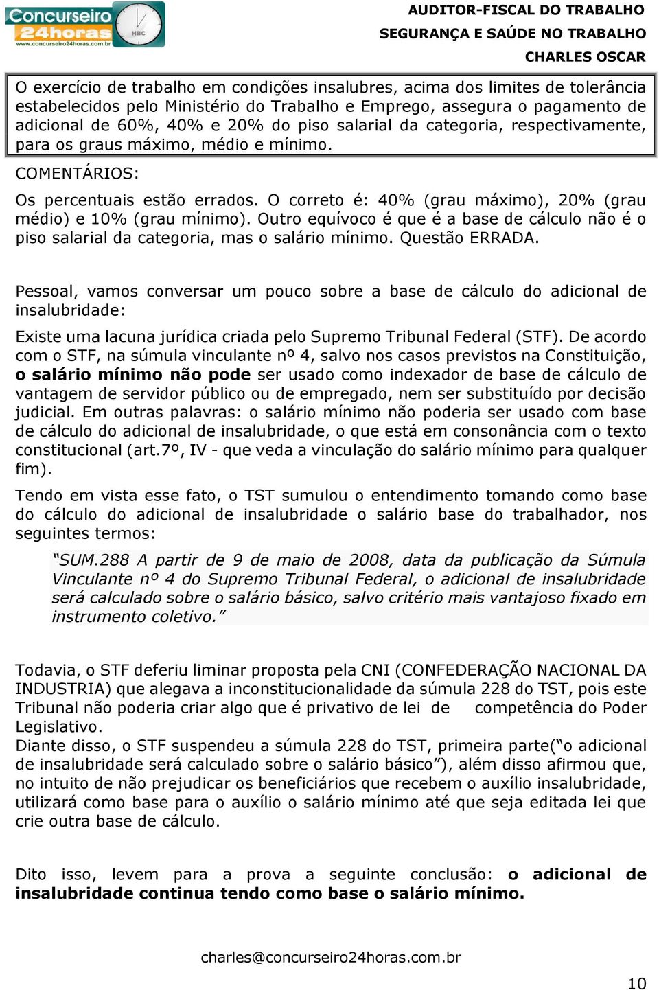 Outro equívoco é que é a base de cálculo não é o piso salarial da categoria, mas o salário mínimo. Questão ERRADA.