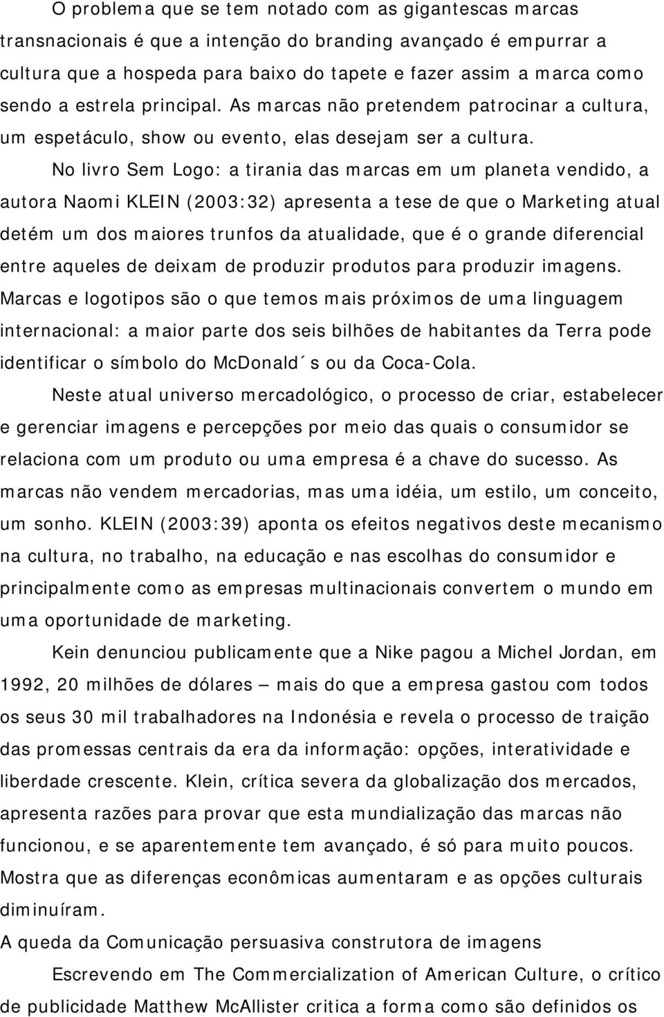 No livro Sem Logo: a tirania das marcas em um planeta vendido, a autora Naomi KLEIN (2003:32) apresenta a tese de que o Marketing atual detém um dos maiores trunfos da atualidade, que é o grande