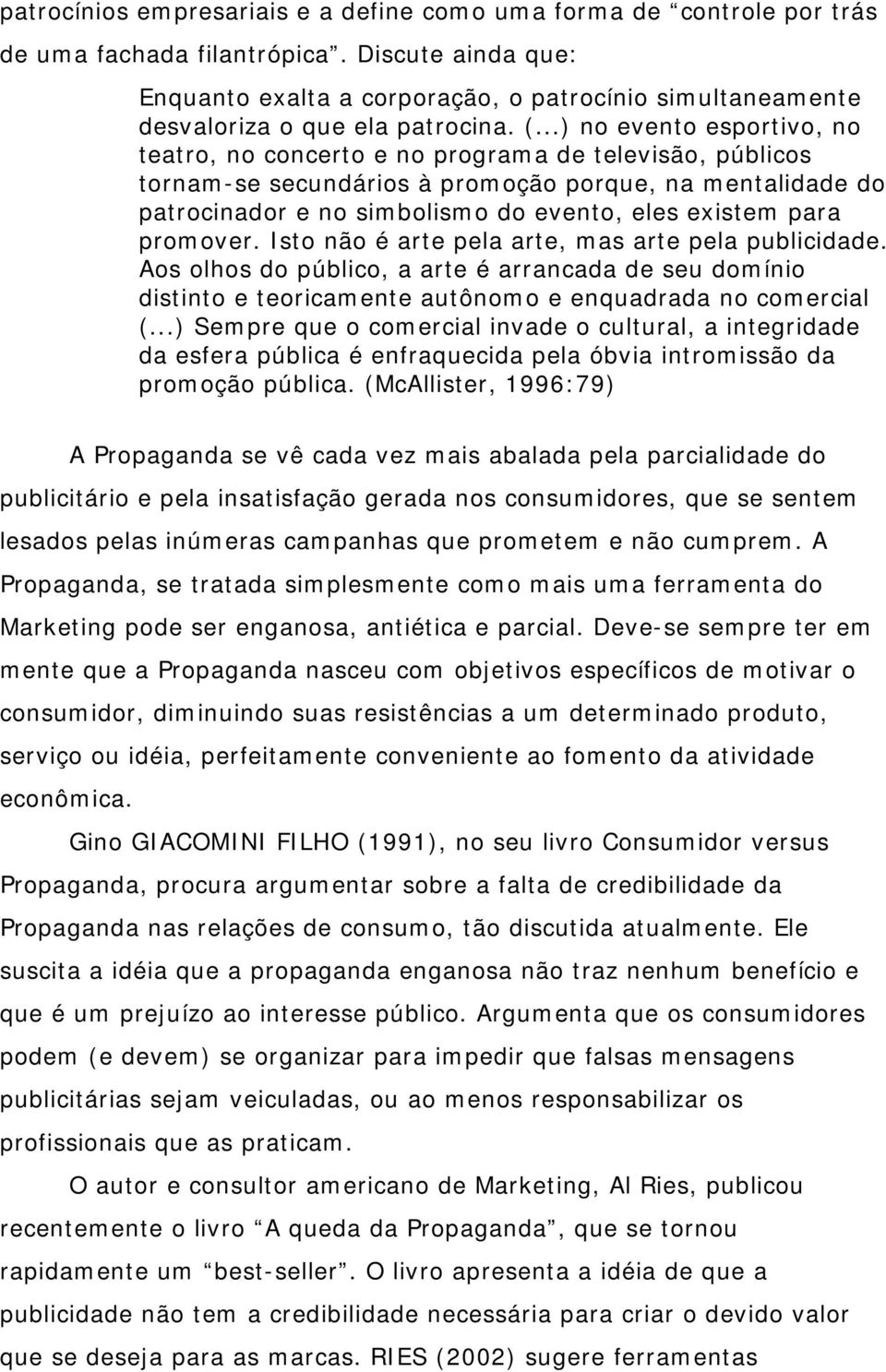 ..) no evento esportivo, no teatro, no concerto e no programa de televisão, públicos tornam-se secundários à promoção porque, na mentalidade do patrocinador e no simbolismo do evento, eles existem