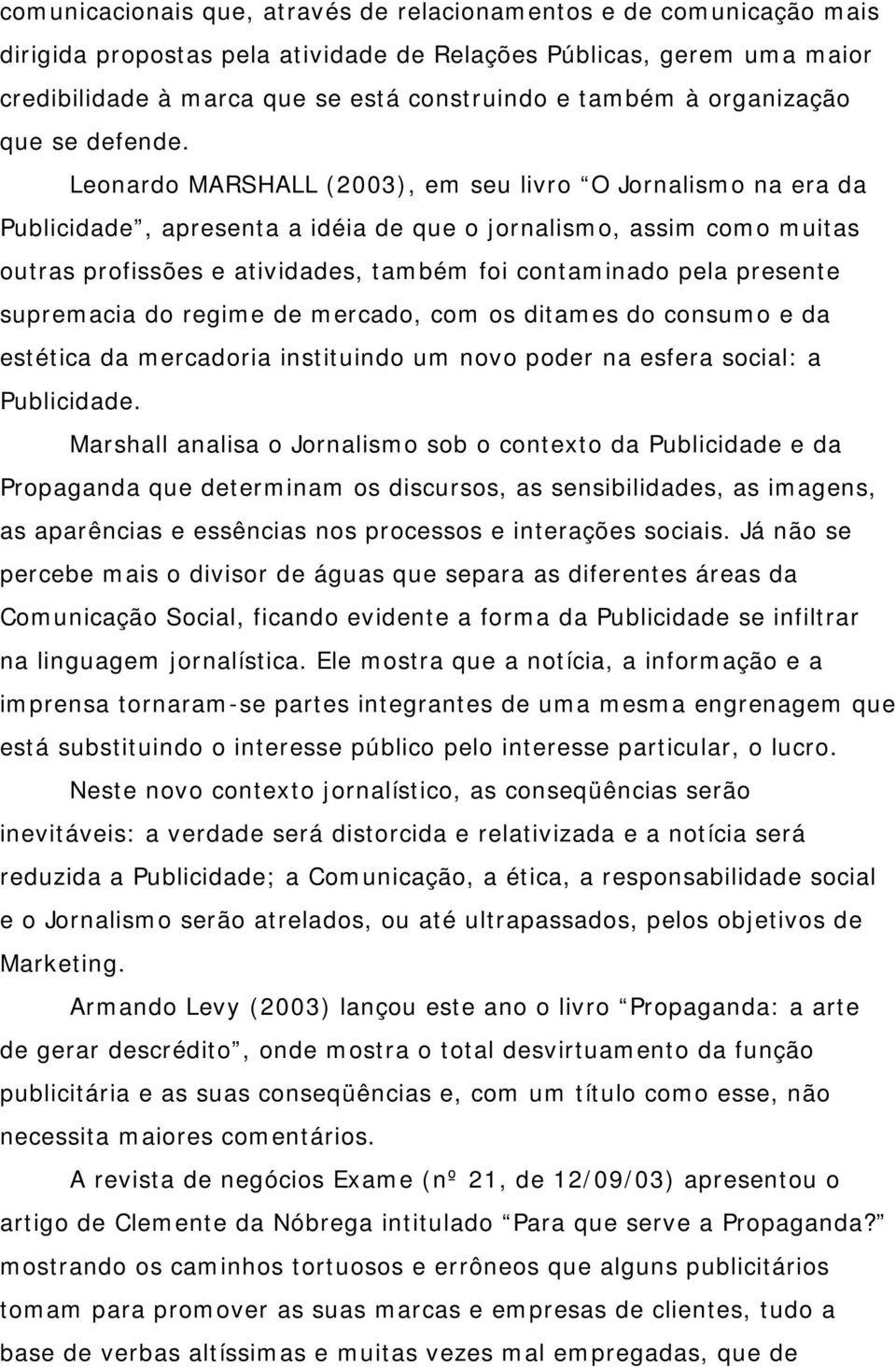 Leonardo MARSHALL (2003), em seu livro O Jornalismo na era da Publicidade, apresenta a idéia de que o jornalismo, assim como muitas outras profissões e atividades, também foi contaminado pela