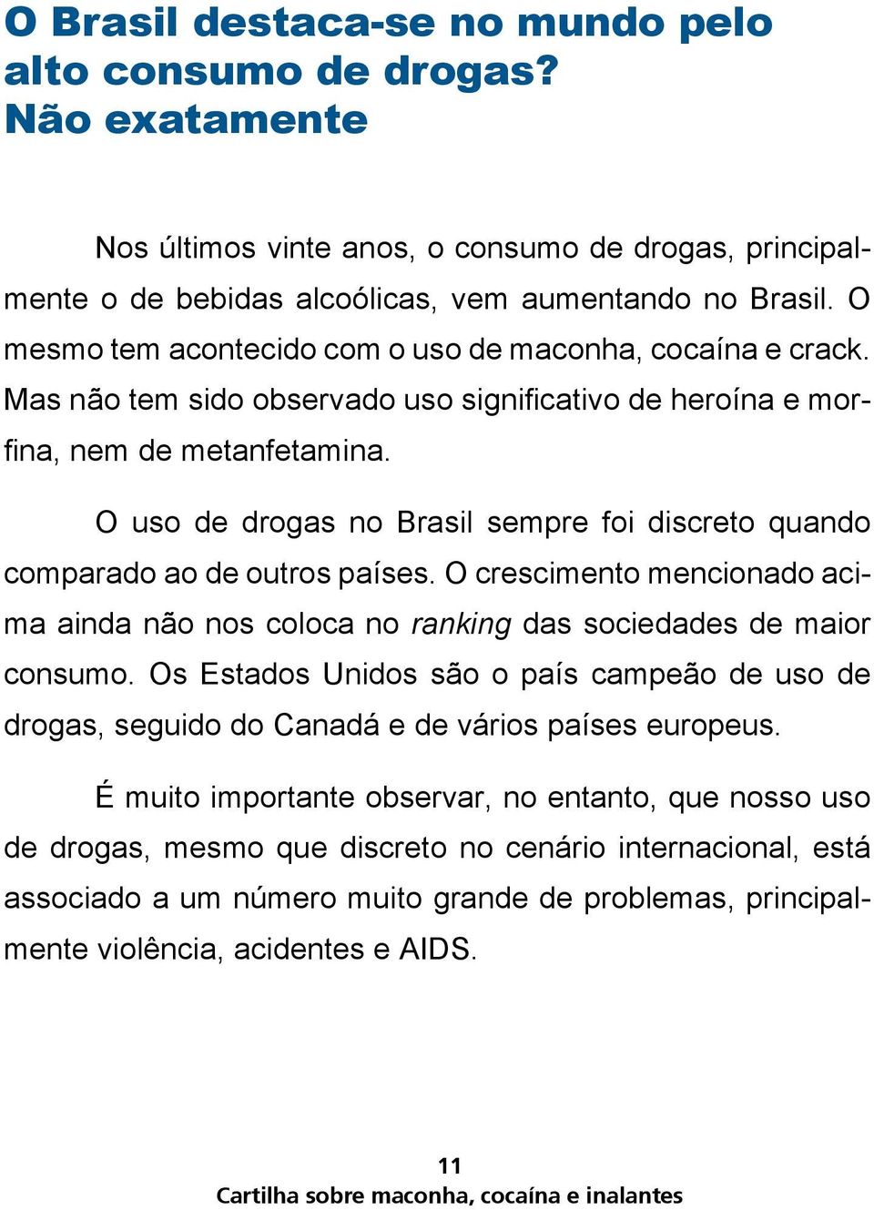 O uso de drogas no Brasil sempre foi discreto quando comparado ao de outros países. O crescimento mencionado acima ainda não nos coloca no ranking das sociedades de maior consumo.
