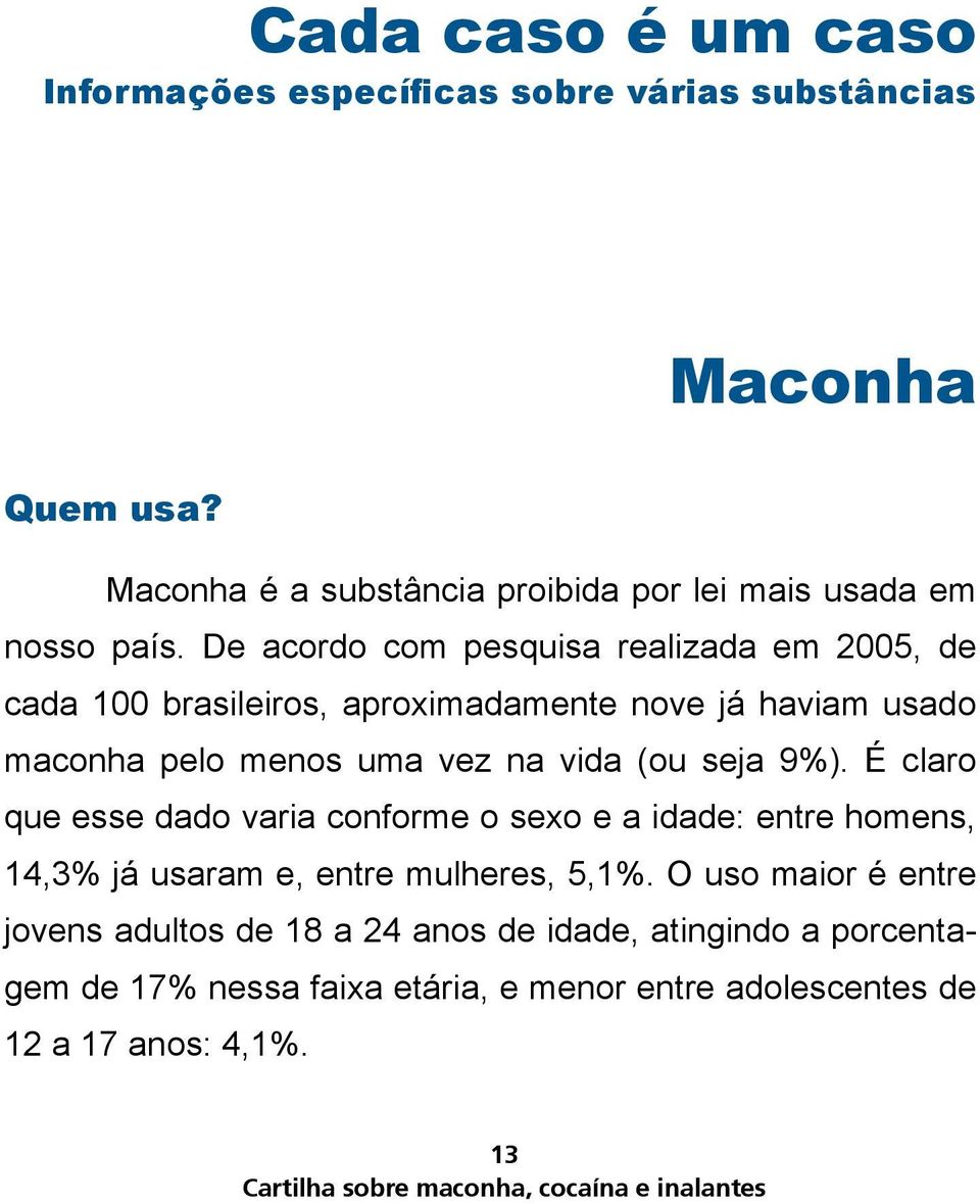 É claro que esse dado varia conforme o sexo e a idade: entre homens, 14,3% já usaram e, entre mulheres, 5,1%.