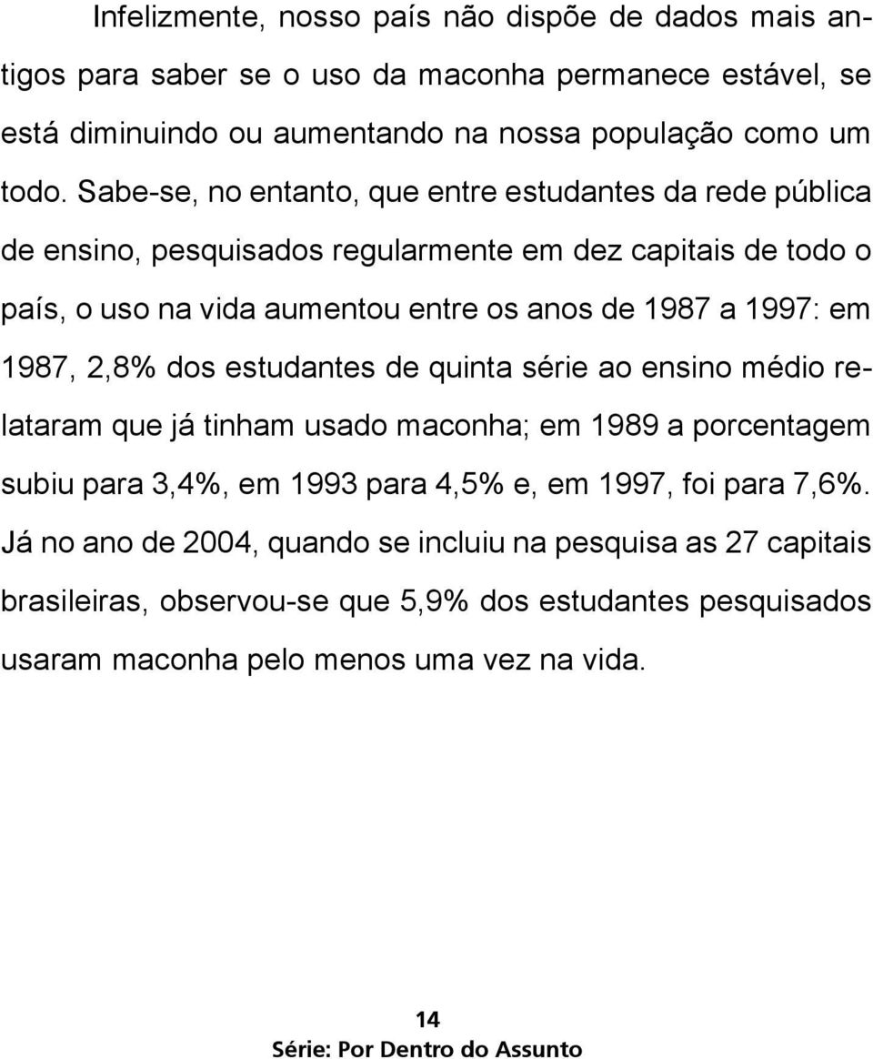 1987, 2,8% dos estudantes de quinta série ao ensino médio relataram que já tinham usado maconha; em 1989 a porcentagem subiu para 3,4%, em 1993 para 4,5% e, em 1997, foi para 7,6%.