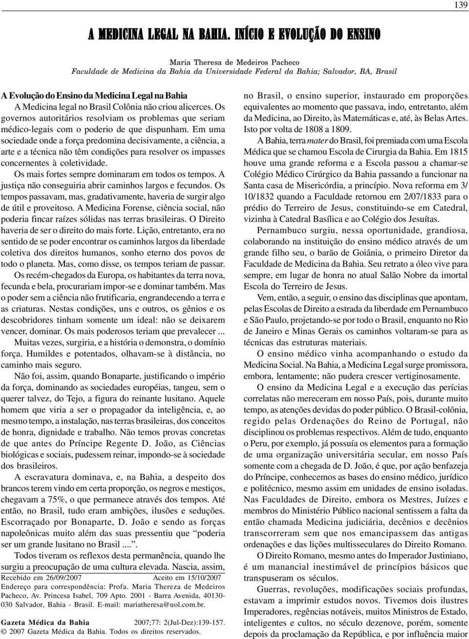 Medicina legal no Brasil Colônia não criou alicerces. Os governos autoritários resolviam os problemas que seriam médico-legais com o poderio de que dispunham.