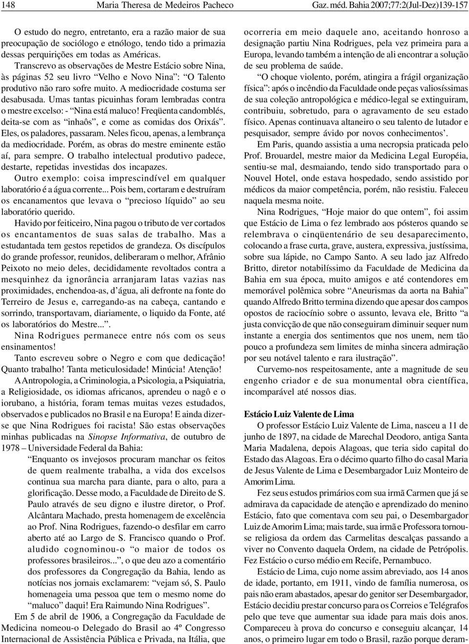 Transcrevo as observações de Mestre Estácio sobre Nina, às páginas 52 seu livro Velho e Novo Nina : O Talento produtivo não raro sofre muito. A mediocridade costuma ser desabusada.