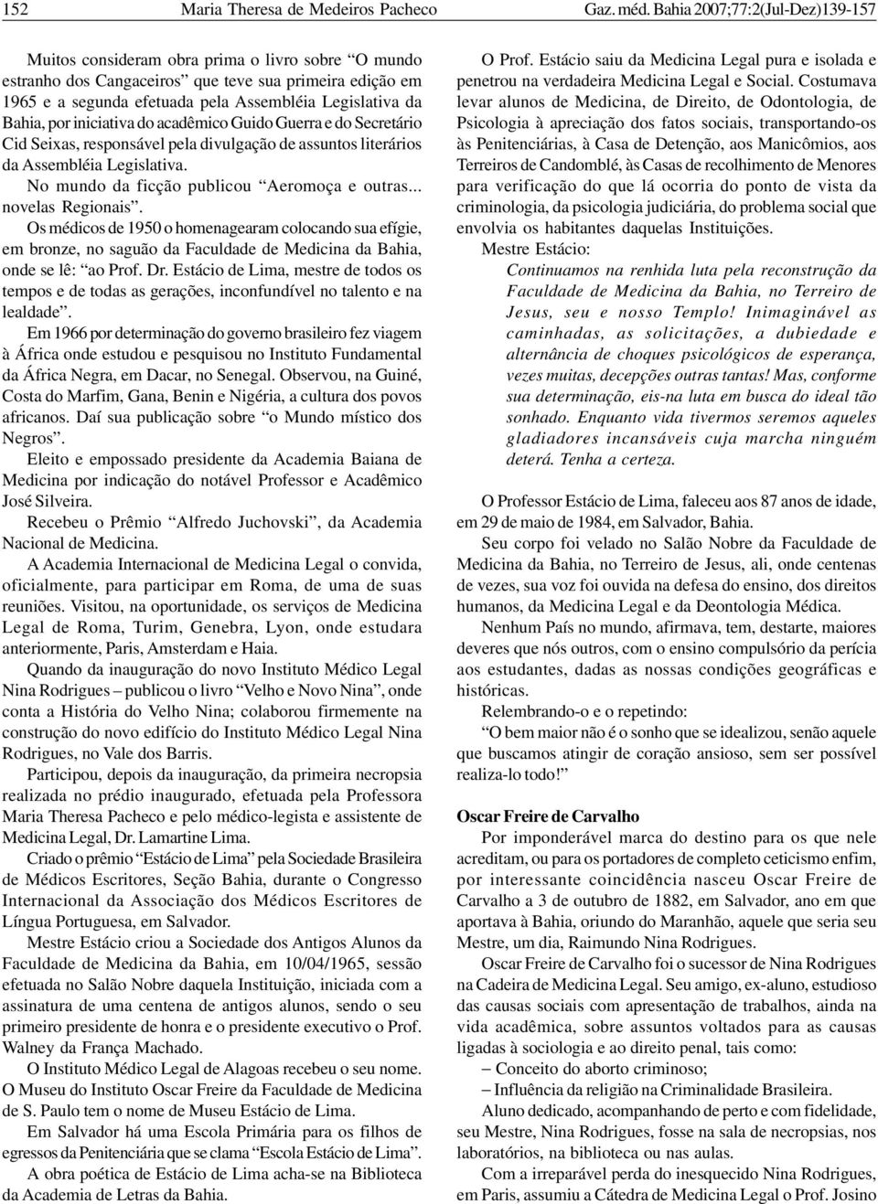 Bahia, por iniciativa do acadêmico Guido Guerra e do Secretário Cid Seixas, responsável pela divulgação de assuntos literários da Assembléia Legislativa. No mundo da ficção publicou Aeromoça e outras.