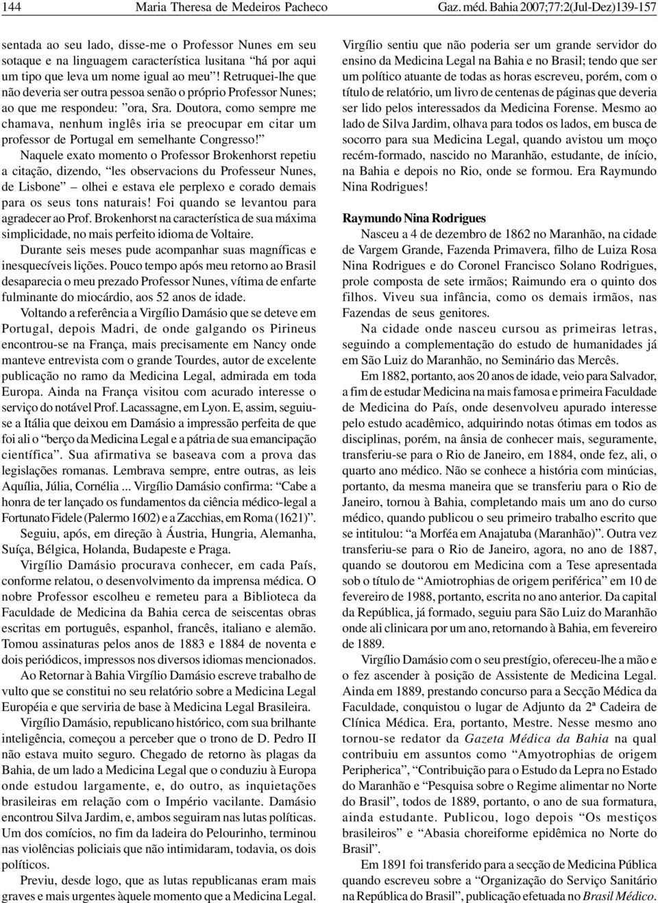 Retruquei-lhe que não deveria ser outra pessoa senão o próprio Professor Nunes; ao que me respondeu: ora, Sra.