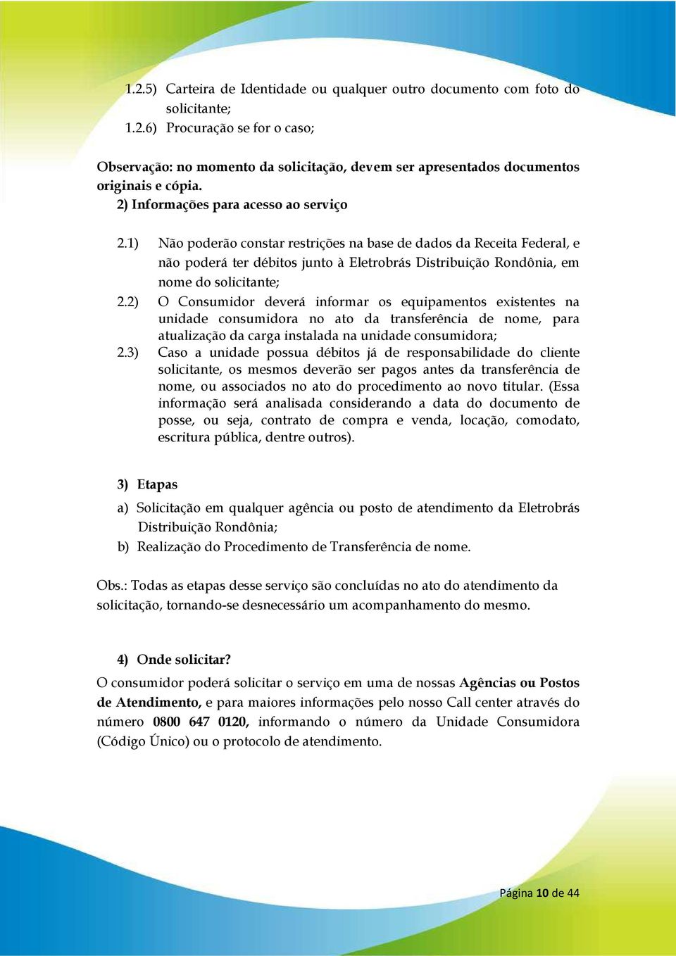 1) Não poderão constar restrições na base de dados da Receita Federal, e não poderá ter débitos junto à Eletrobrás Distribuição Rondônia, em nome do solicitante; 2.